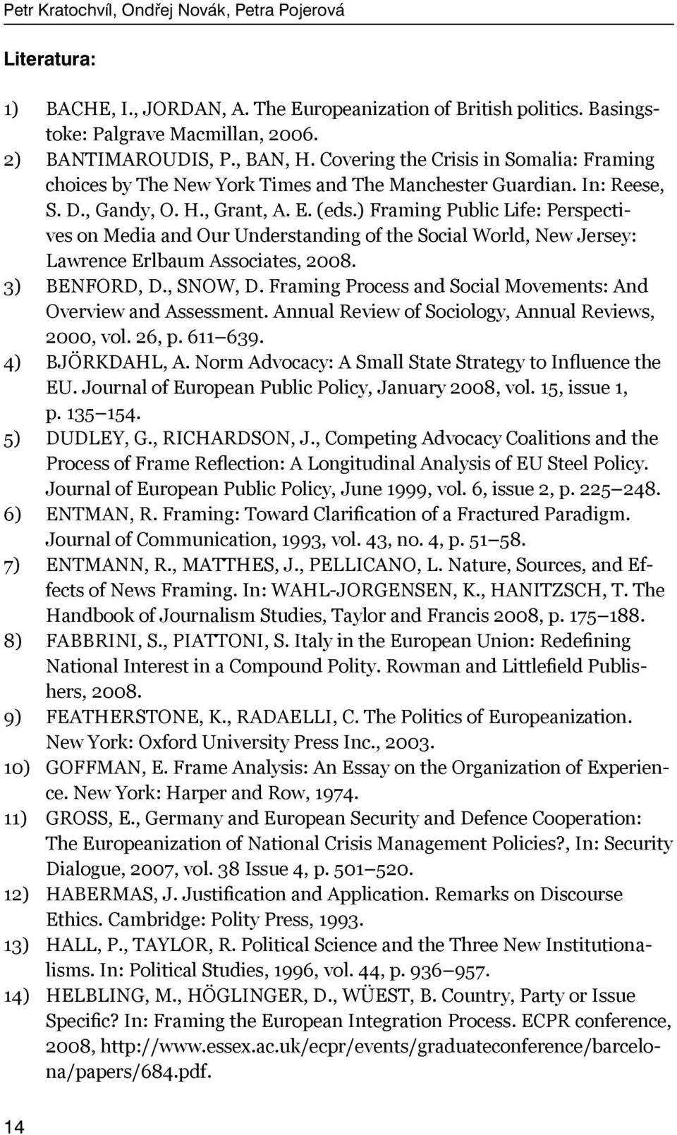 ) Framing Public Life: Perspectives on Media and Our Understanding of the Social World, New Jersey: Lawrence Erlbaum Associates, 2008. BENFORD, D., SNOW, D.