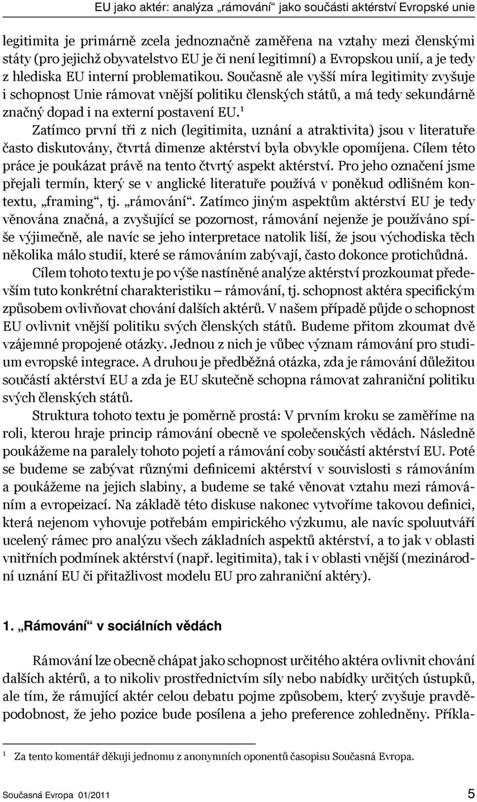 Současně ale vyšší míra legitimity zvyšuje i schopnost Unie rámovat vnější politiku členských států, a má tedy sekundárně značný dopad i na externí postavení EU.