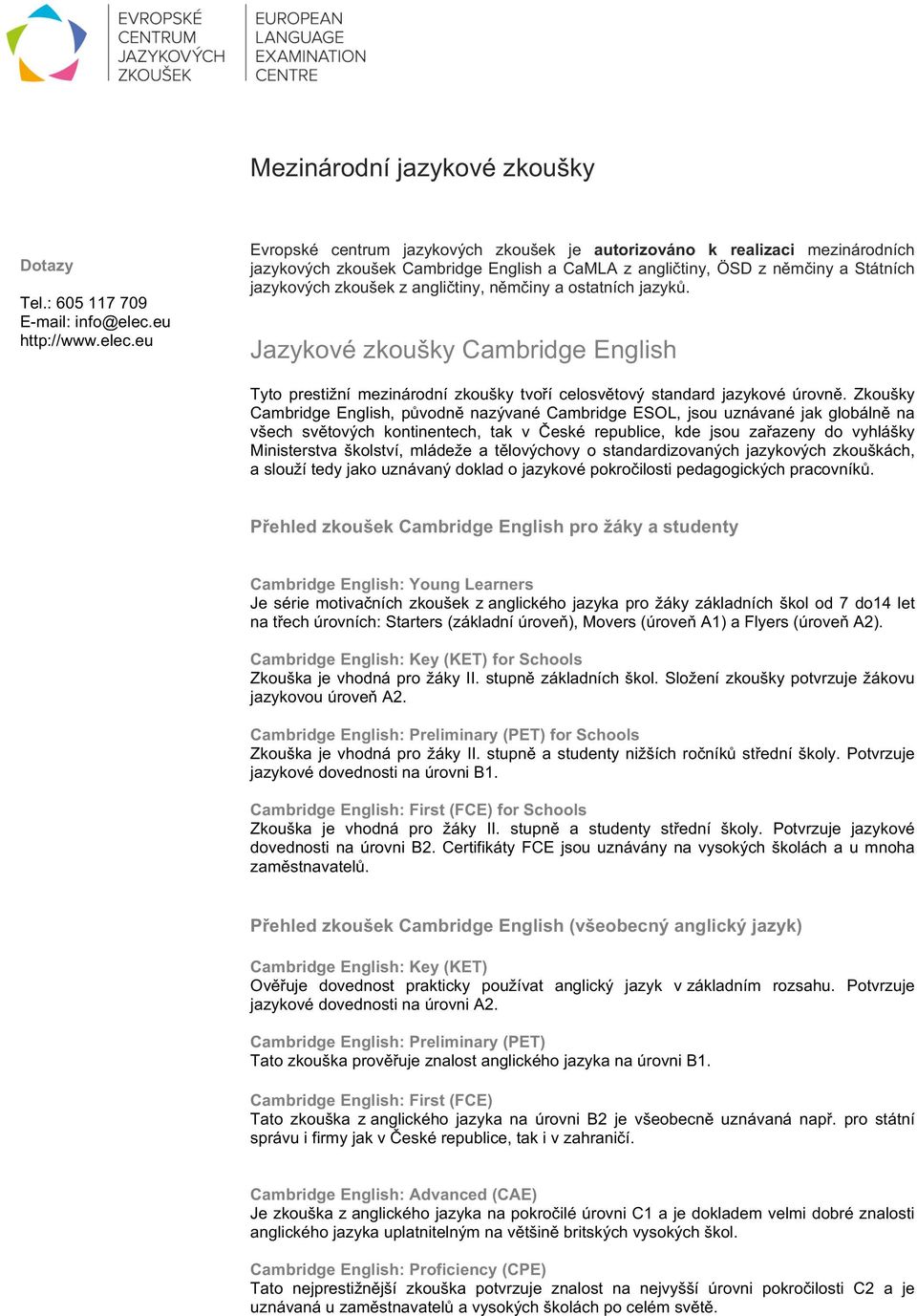 eu Evropské centrum jazykových zkoušek je autorizováno k realizaci mezinárodních jazykových zkoušek Cambridge English a CaMLA z angličtiny, ÖSD z němčiny a Státních jazykových zkoušek z angličtiny,