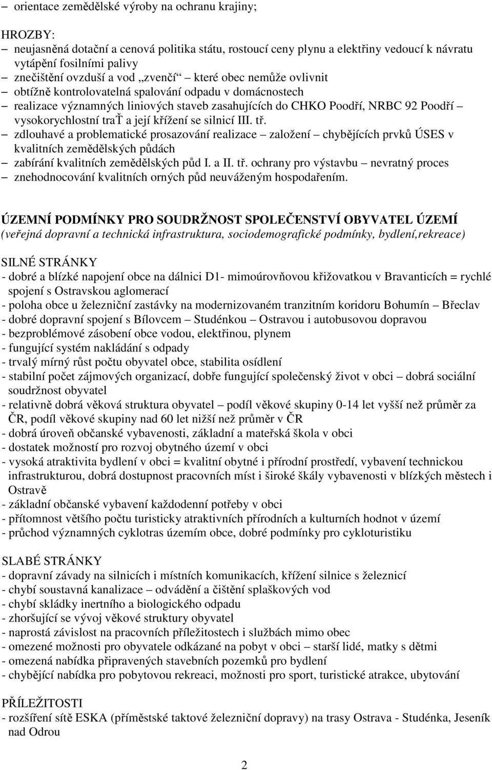 její křížení se silnicí III. tř. zdlouhavé a problematické prosazování realizace založení chybějících prvků ÚSES v kvalitních zemědělských půdách zabírání kvalitních zemědělských půd I. a II. tř. ochrany pro výstavbu nevratný proces znehodnocování kvalitních orných půd neuváženým hospodařením.