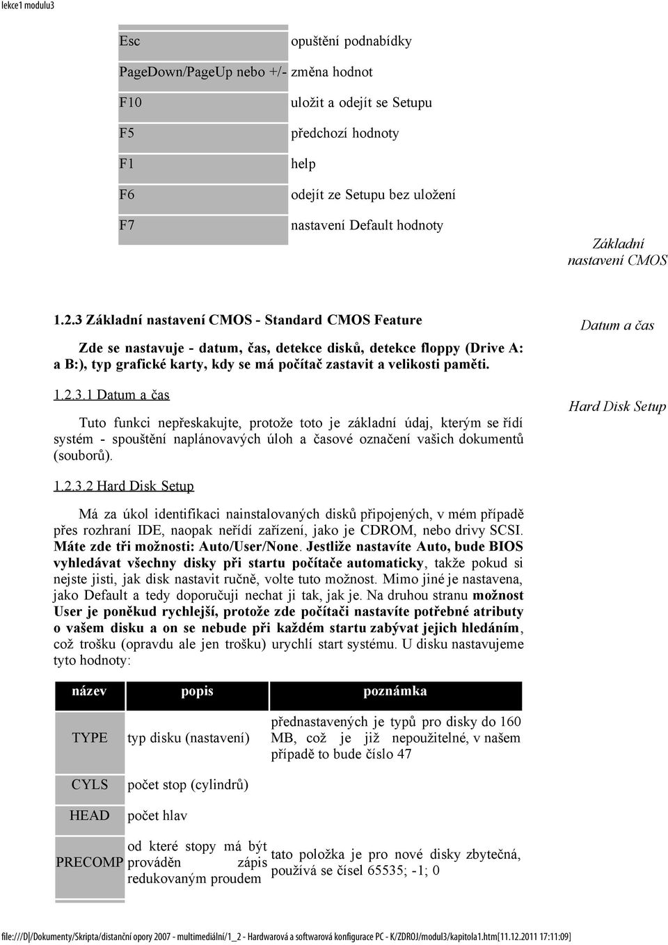 3 Základní nastavení CMOS - Standard CMOS Feature Zde se nastavuje - datum, čas, detekce disků, detekce floppy (Drive A: a B:), typ grafické karty, kdy se má počítač zastavit a velikosti paměti. 1.2.