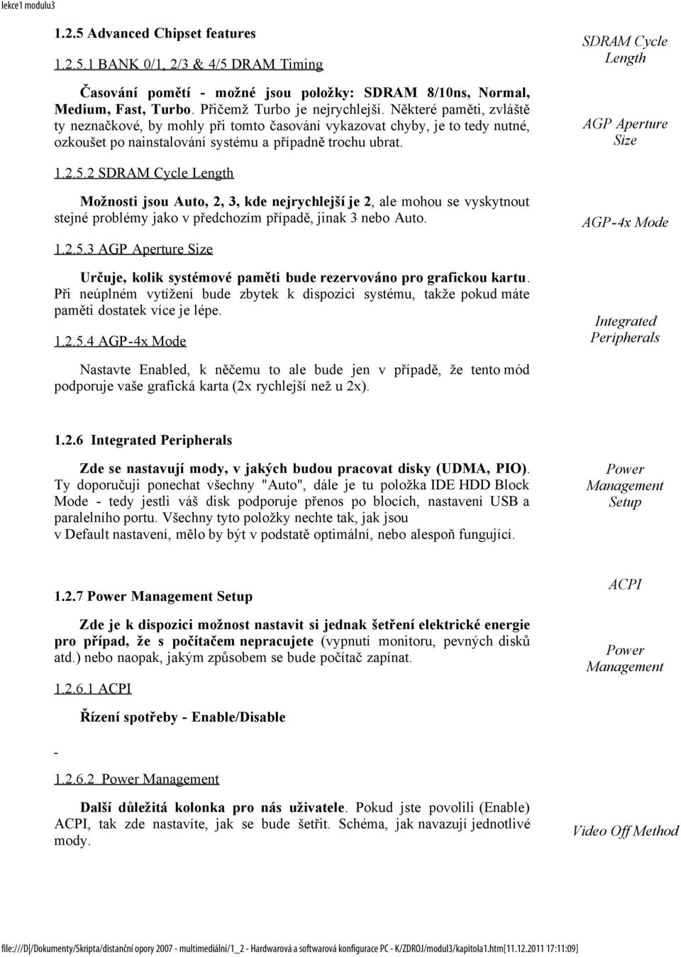 2.5.2 SDRAM Cycle Length Možnosti jsou Auto, 2, 3, kde nejrychlejší je 2, ale mohou se vyskytnout stejné problémy jako v předchozím případě, jinak 3 nebo Auto. 1.2.5.3 AGP Aperture Size Určuje, kolik systémové paměti bude rezervováno pro grafickou kartu.