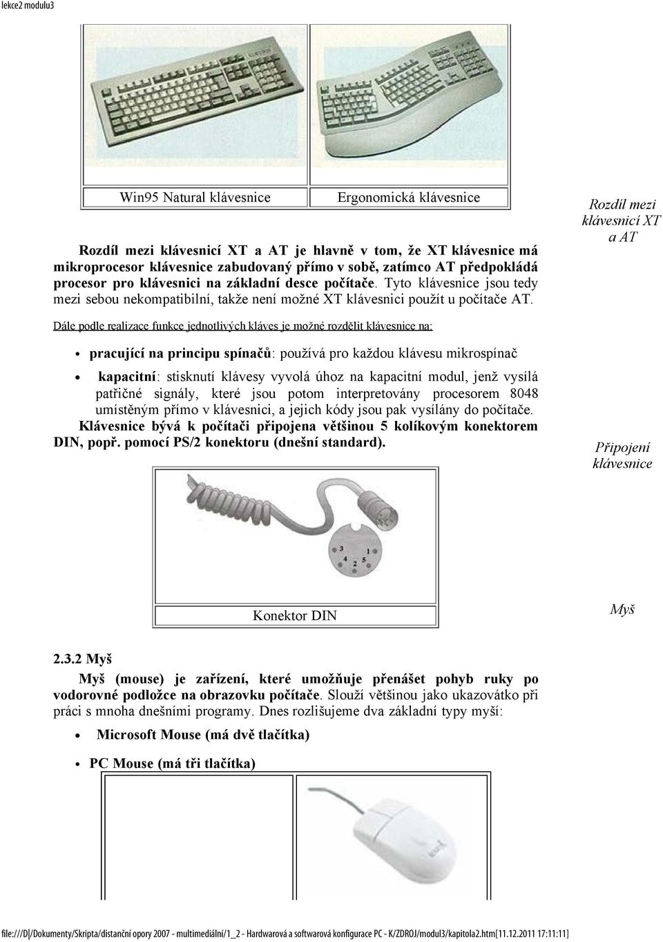 Rozdíl mezi klávesnicí XT a AT Dále podle realizace funkce jednotlivých kláves je možné rozdělit klávesnice na: pracující na principu spínačů: používá pro každou klávesu mikrospínač kapacitní: