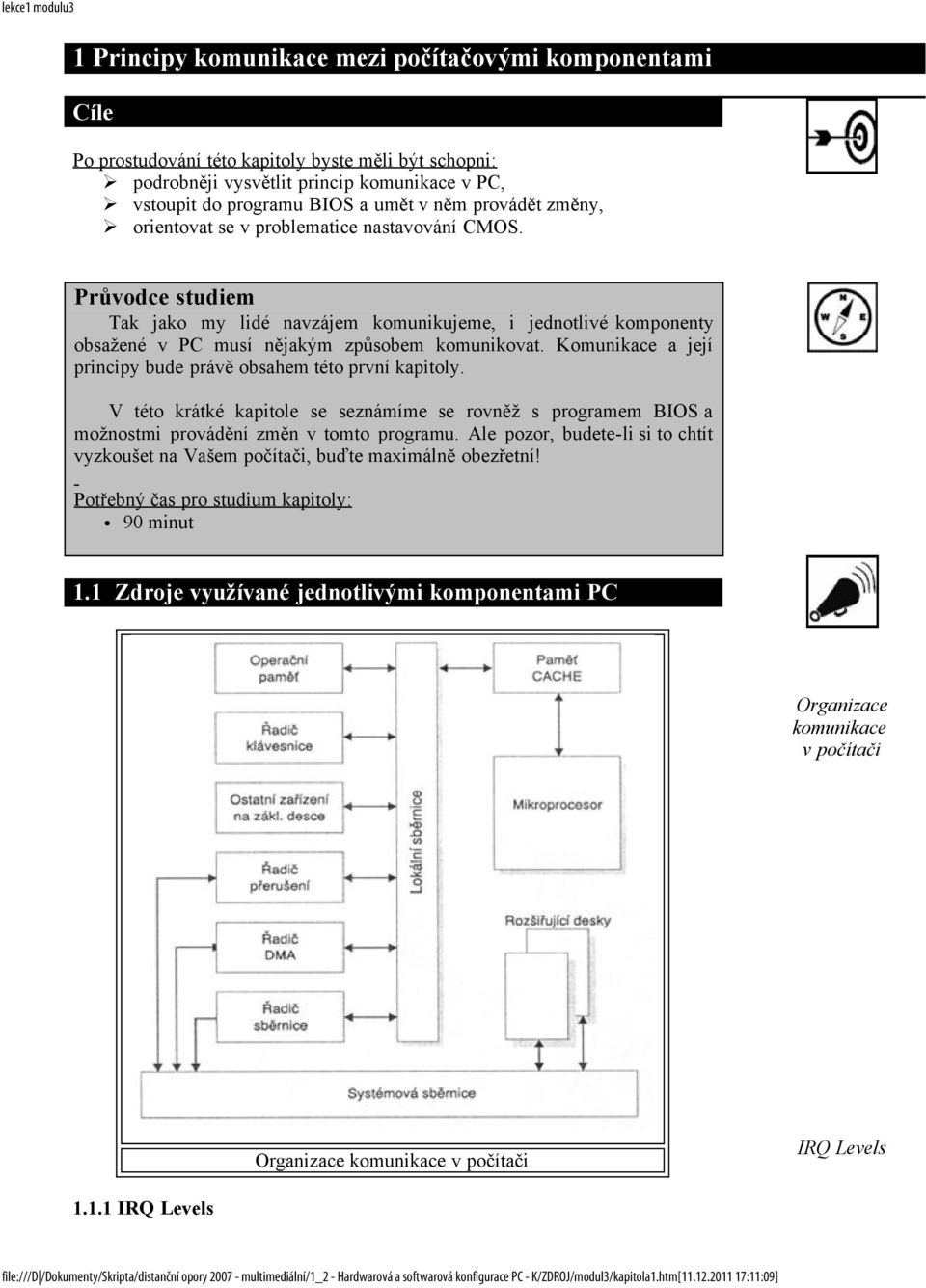 Průvodce studiem Tak jako my lidé navzájem komunikujeme, i jednotlivé komponenty obsažené v PC musí nějakým způsobem komunikovat. Komunikace a její principy bude právě obsahem této první kapitoly.