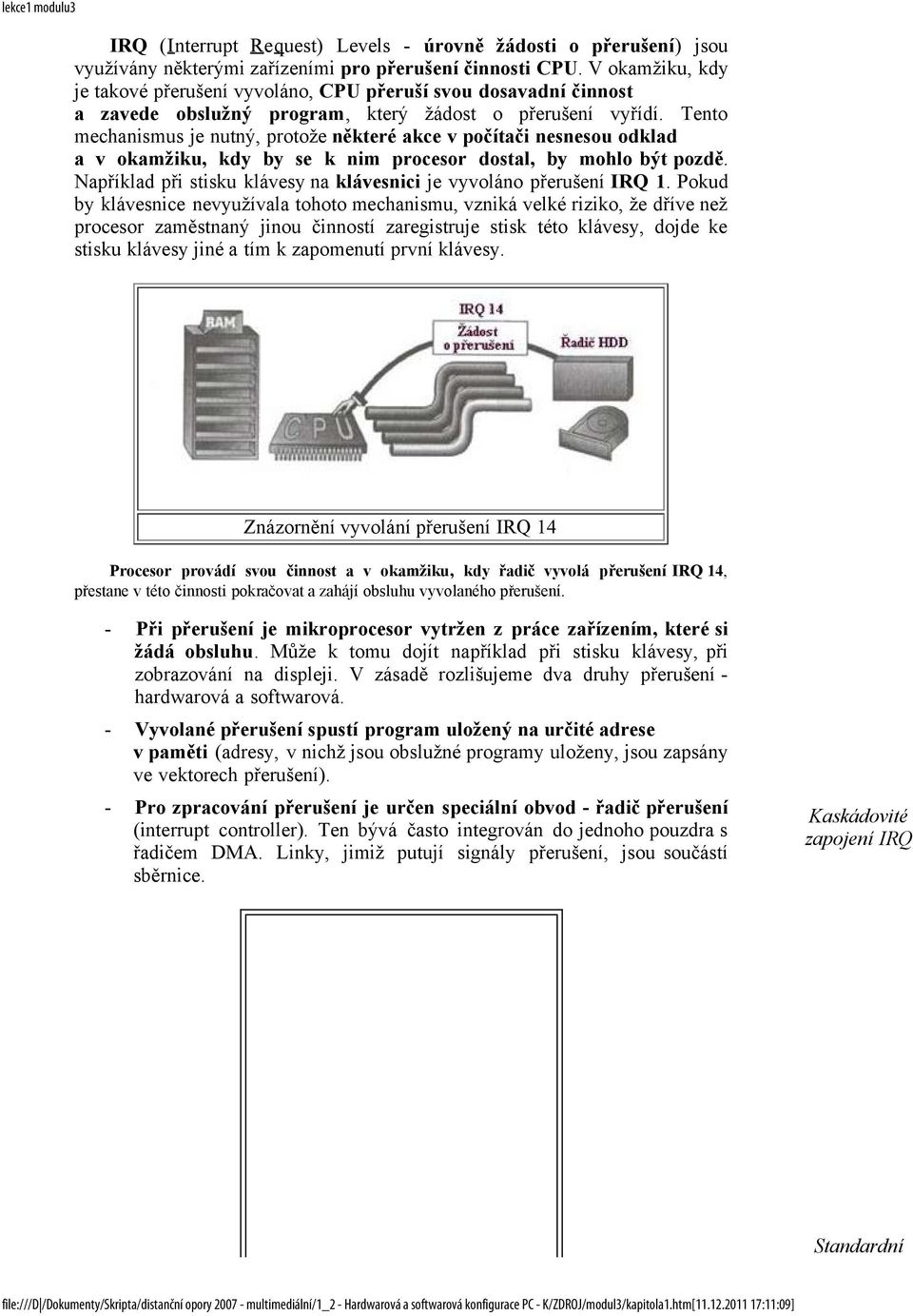 Tento mechanismus je nutný, protože některé akce v počítači nesnesou odklad a v okamžiku, kdy by se k nim procesor dostal, by mohlo být pozdě.