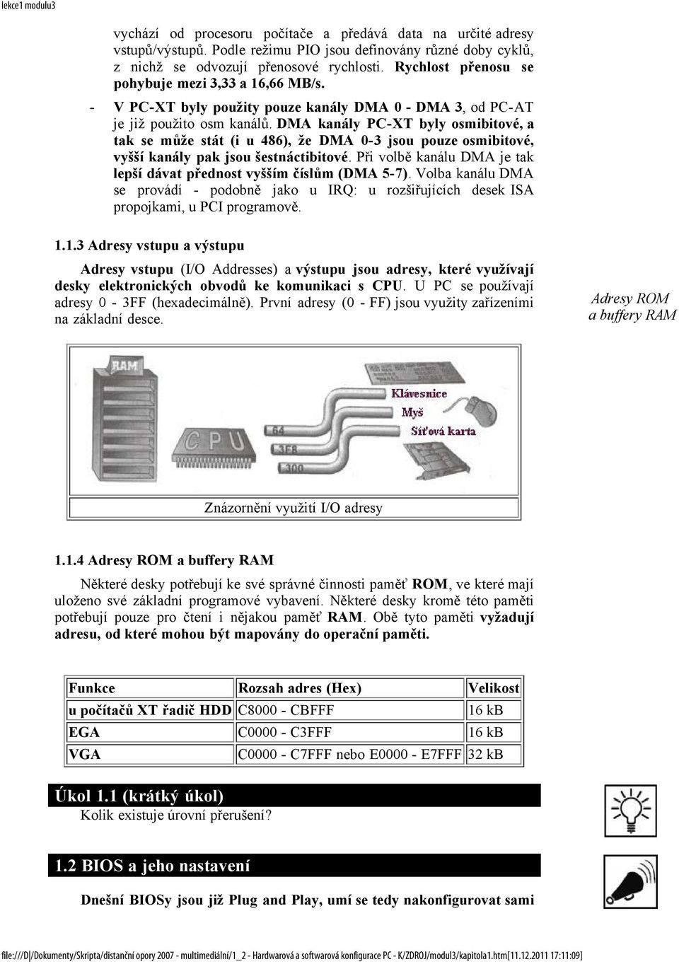 DMA kanály PC-XT byly osmibitové, a tak se může stát (i u 486), že DMA 0-3 jsou pouze osmibitové, vyšší kanály pak jsou šestnáctibitové.