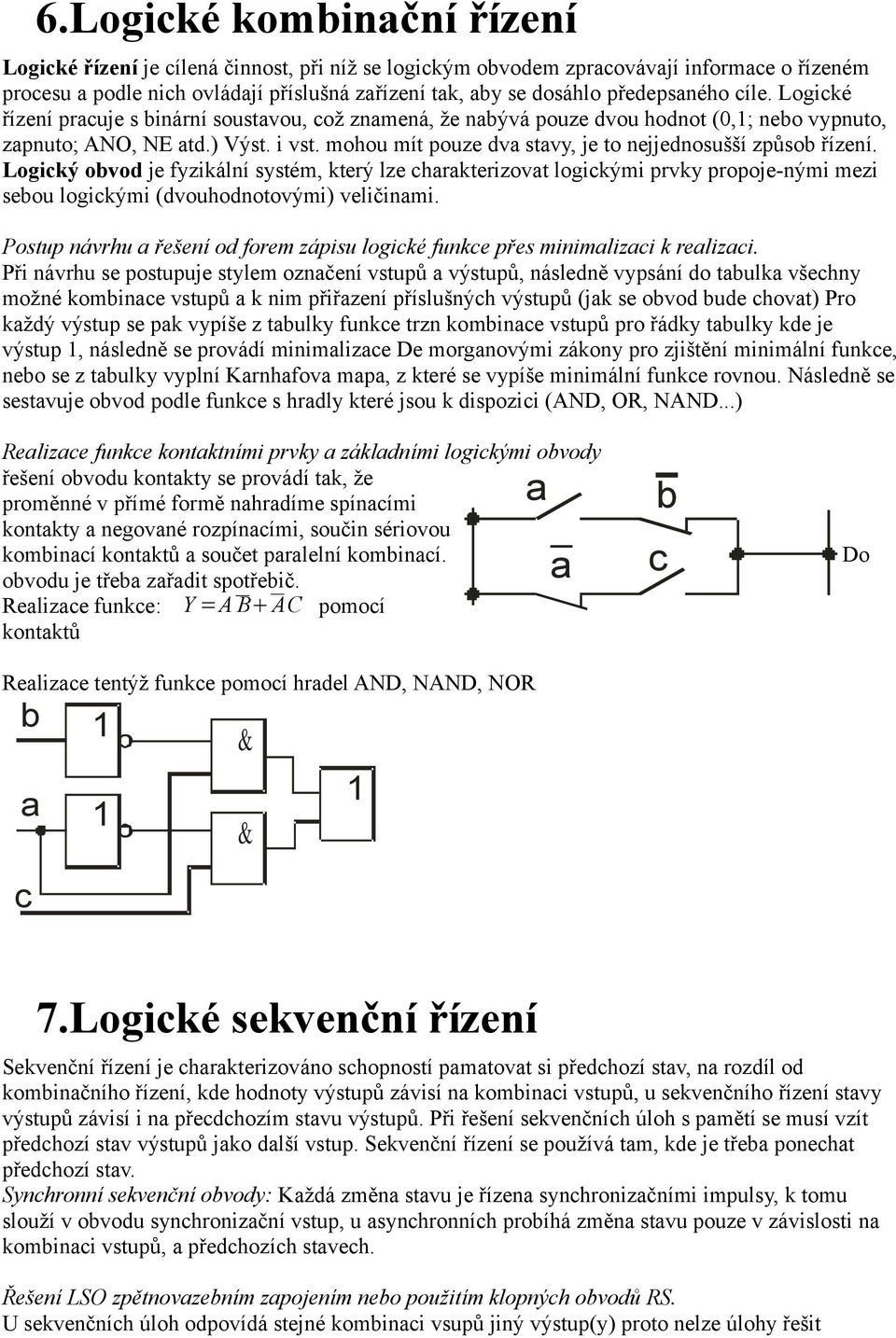 mohou mít pouze dva stavy, je to nejjednosušší způsob řízení.