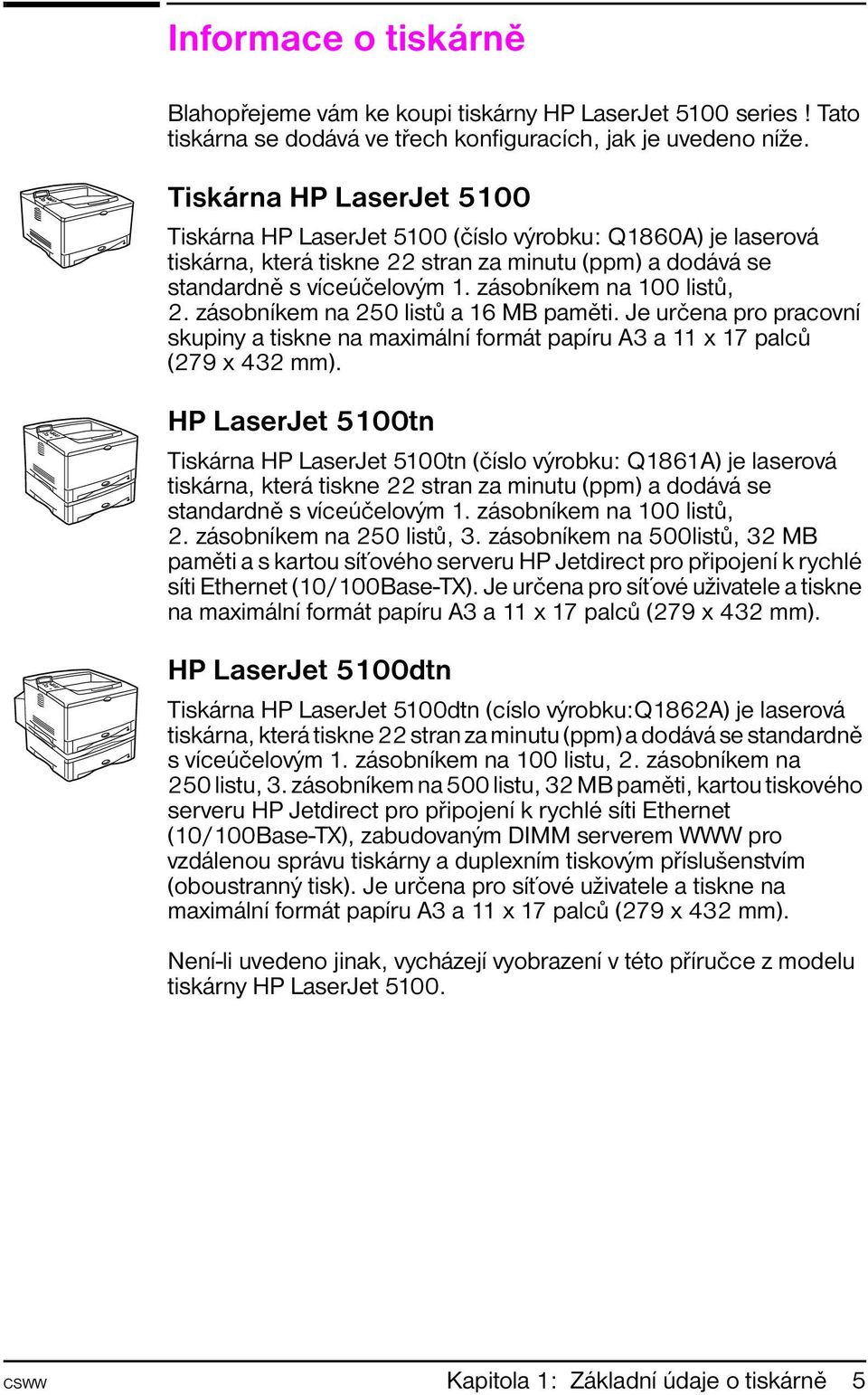 zásobníkem na 100 listů, 2. zásobníkem na 250 listů a 16 MB paměti. Je určena pro pracovní skupiny a tiskne na maximální formát papíru A3 a 11 x 17 palců (279 x 432 mm).