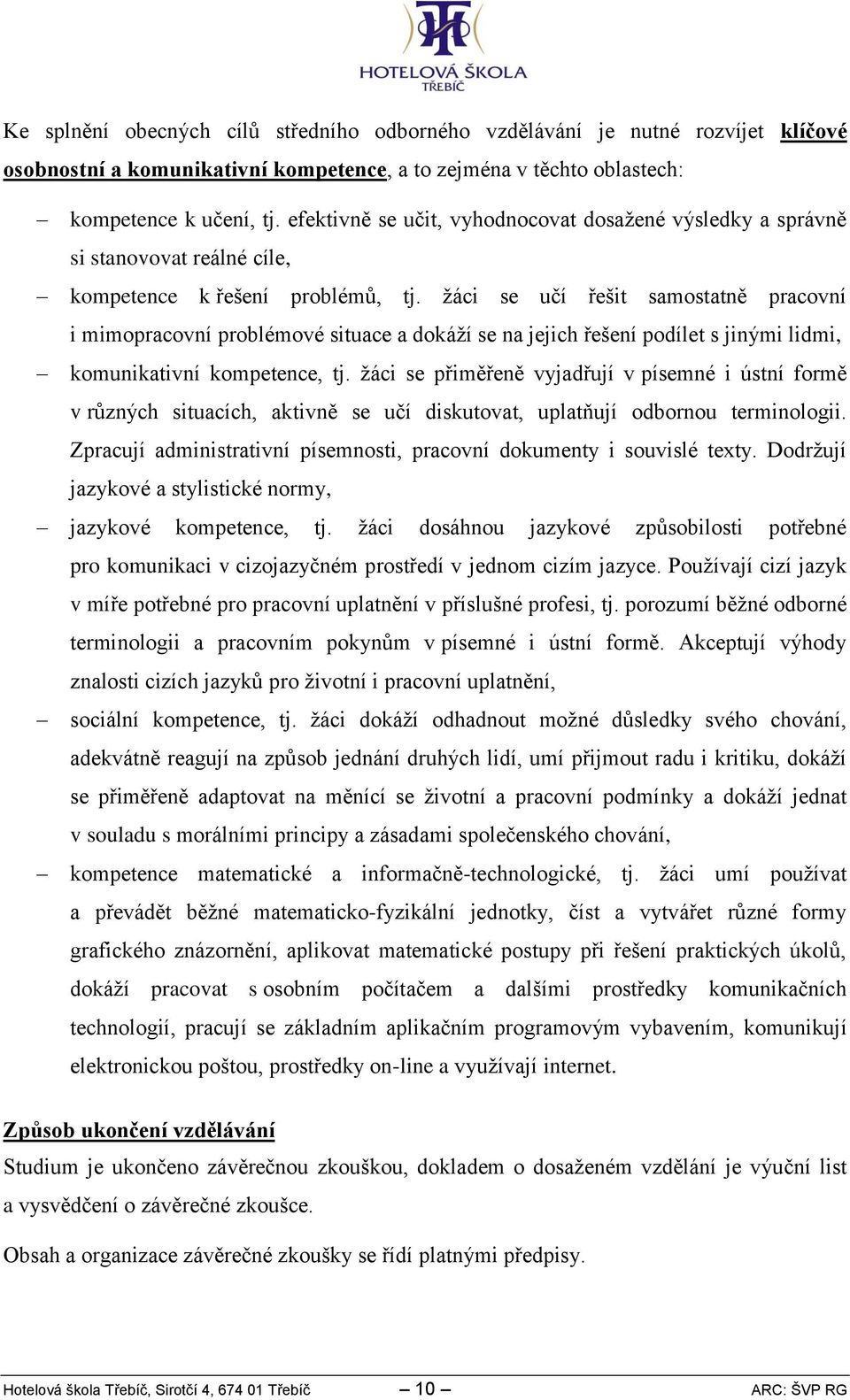 žáci se učí řešit samostatně pracovní i mimopracovní problémové situace a dokáží se na jejich řešení podílet s jinými lidmi, komunikativní kompetence, tj.