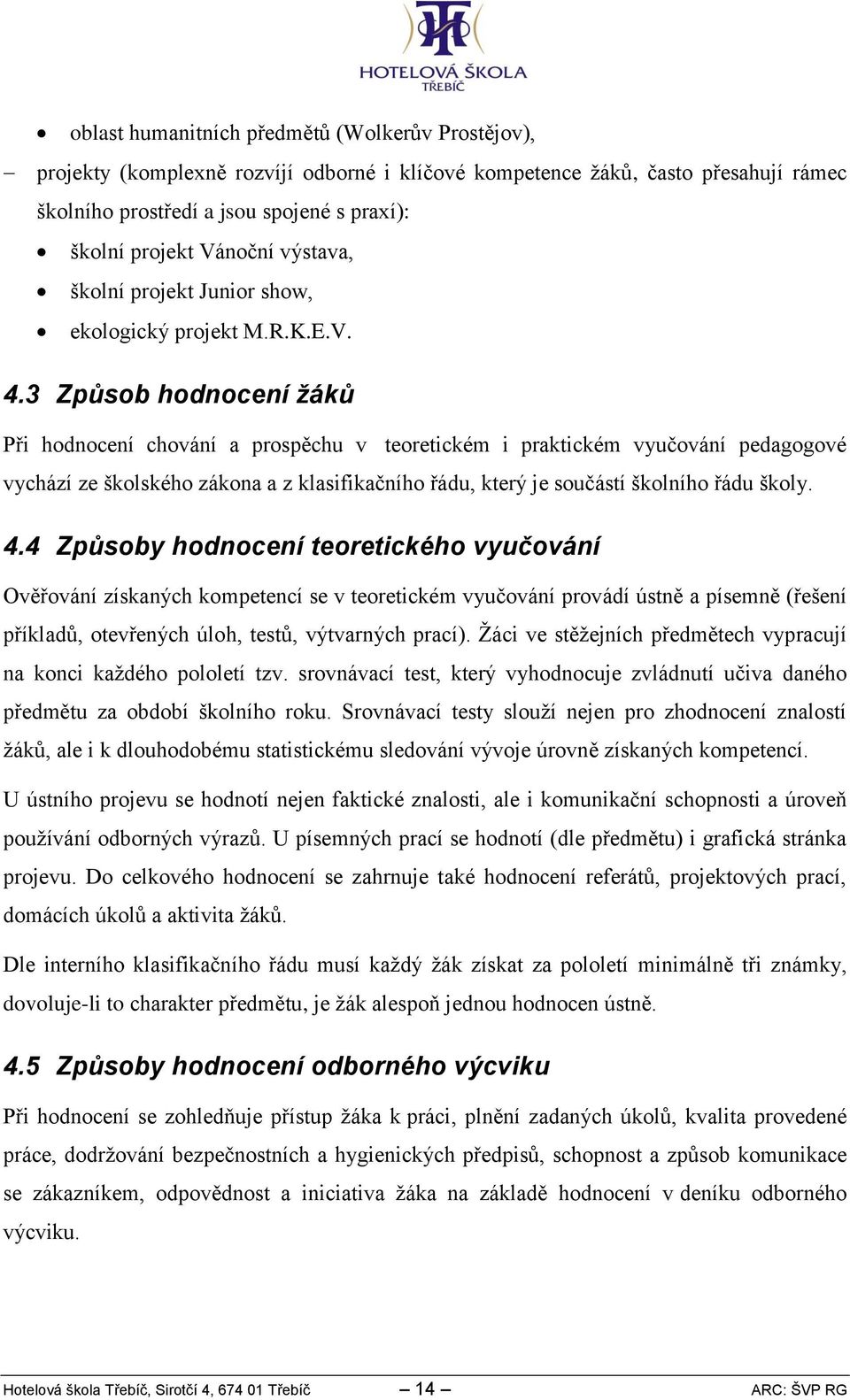 3 Způsob hodnocení žáků Při hodnocení chování a prospěchu v teoretickém i praktickém vyučování pedagogové vychází ze školského zákona a z klasifikačního řádu, který je součástí školního řádu školy. 4.