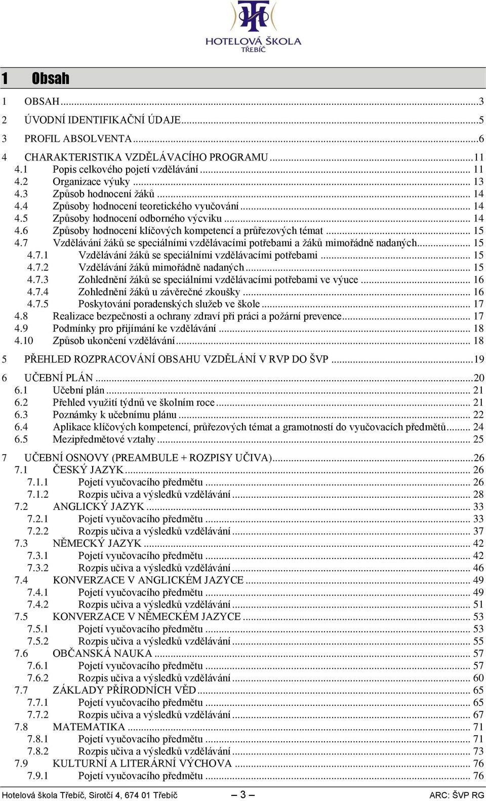 7 Vzdělávání žáků se speciálními vzdělávacími potřebami a žáků mimořádně nadaných... 5 4.7. Vzdělávání žáků se speciálními vzdělávacími potřebami... 5 4.7. Vzdělávání žáků mimořádně nadaných... 5 4.7.3 Zohlednění žáků se speciálními vzdělávacími potřebami ve výuce.