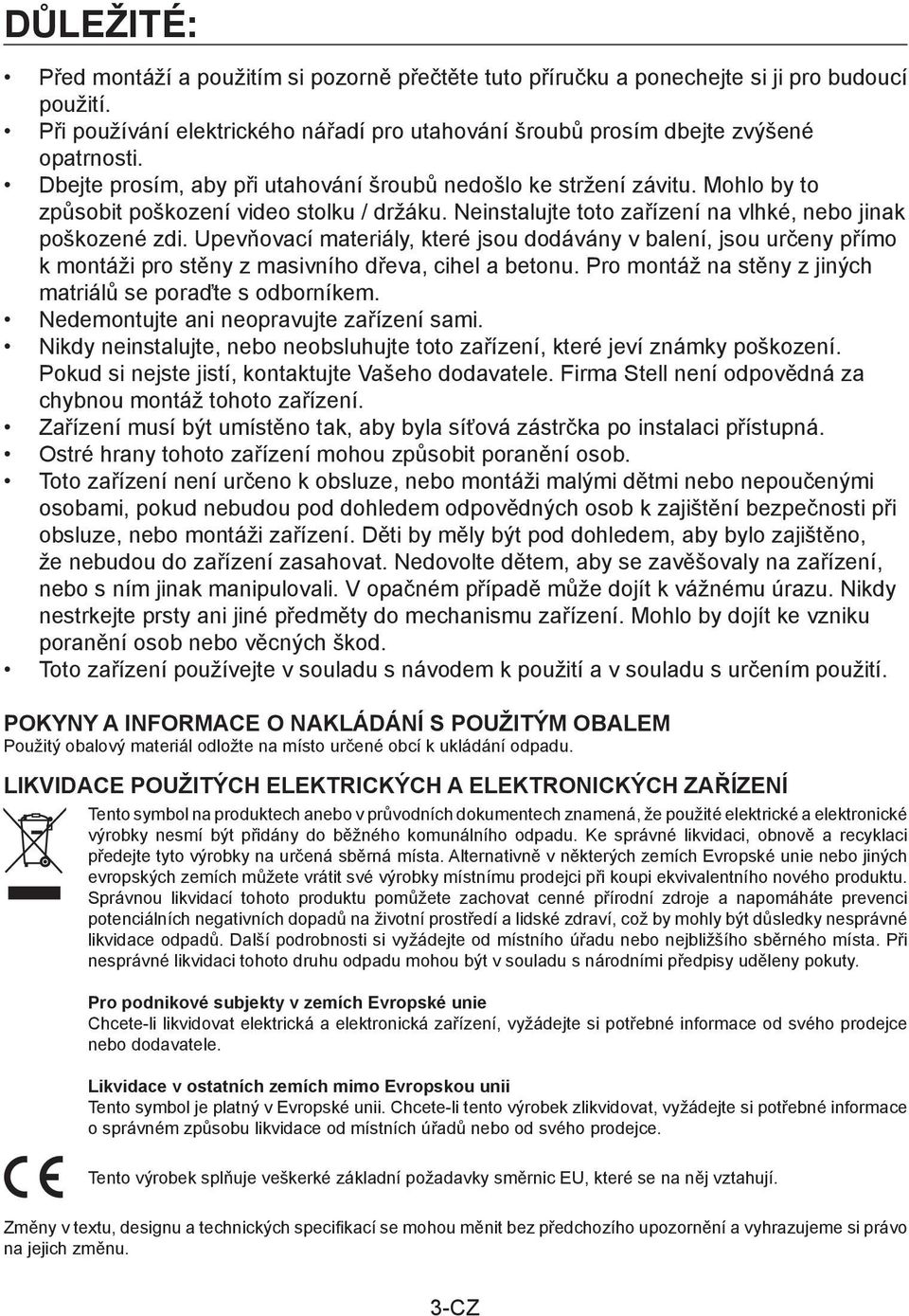 Upevňovací materiály, které jsou dodávány v balení, jsou určeny přímo k montáži pro stěny z masivního dřeva, cihel a betonu. Pro montáž na stěny z jiných matriálů se poraďte s odborníkem.