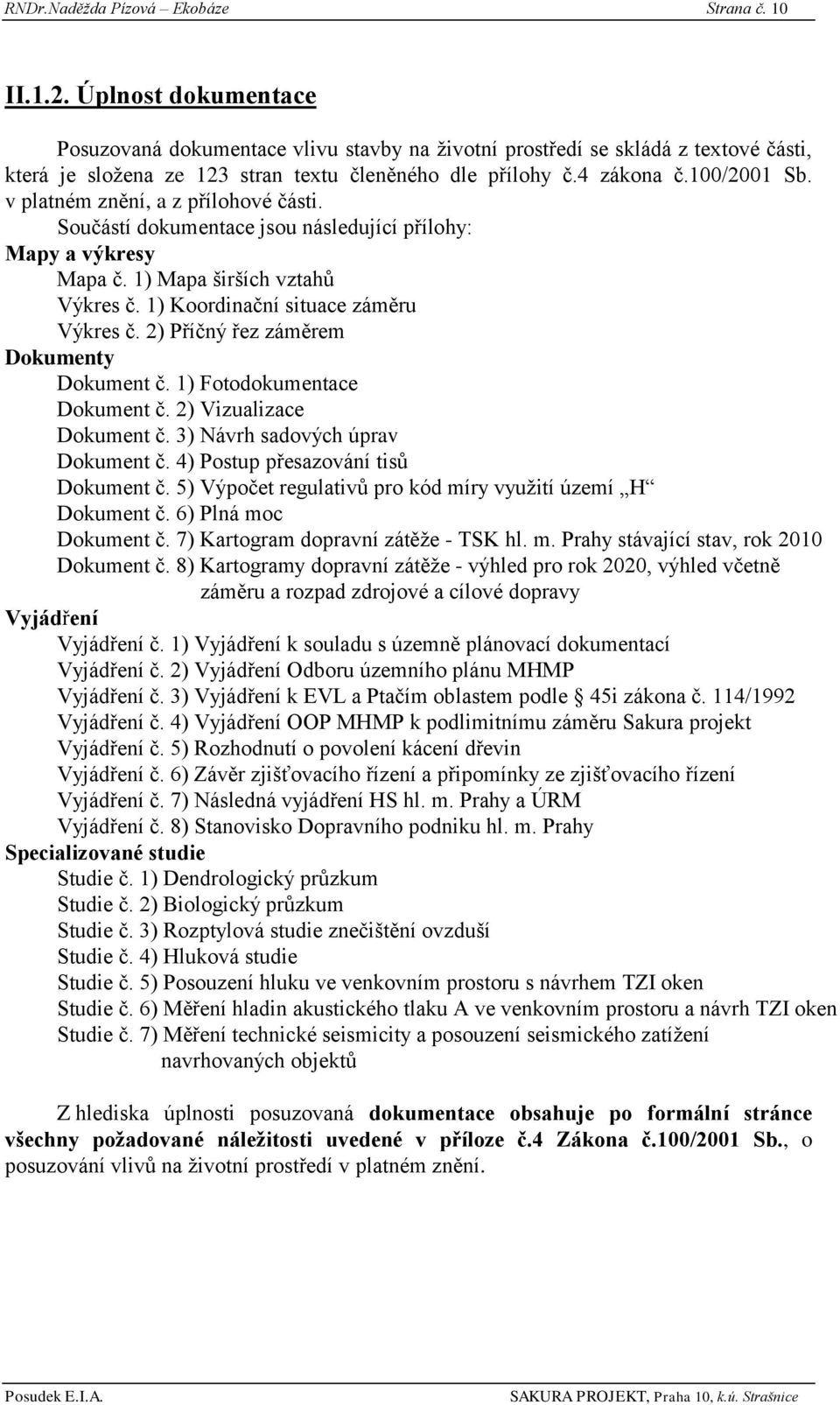 v platném znění, a z přílohové části. Součástí dokumentace jsou následující přílohy: Mapy a výkresy Mapa č. 1) Mapa širších vztahů Výkres č. 1) Koordinační situace záměru Výkres č.