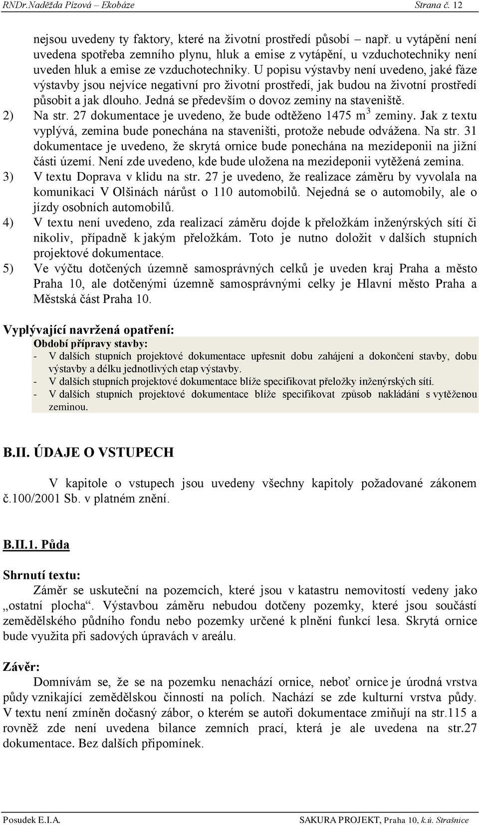 U popisu výstavby není uvedeno, jaké fáze výstavby jsou nejvíce negativní pro ţivotní prostředí, jak budou na ţivotní prostředí působit a jak dlouho. Jedná se především o dovoz zeminy na staveniště.