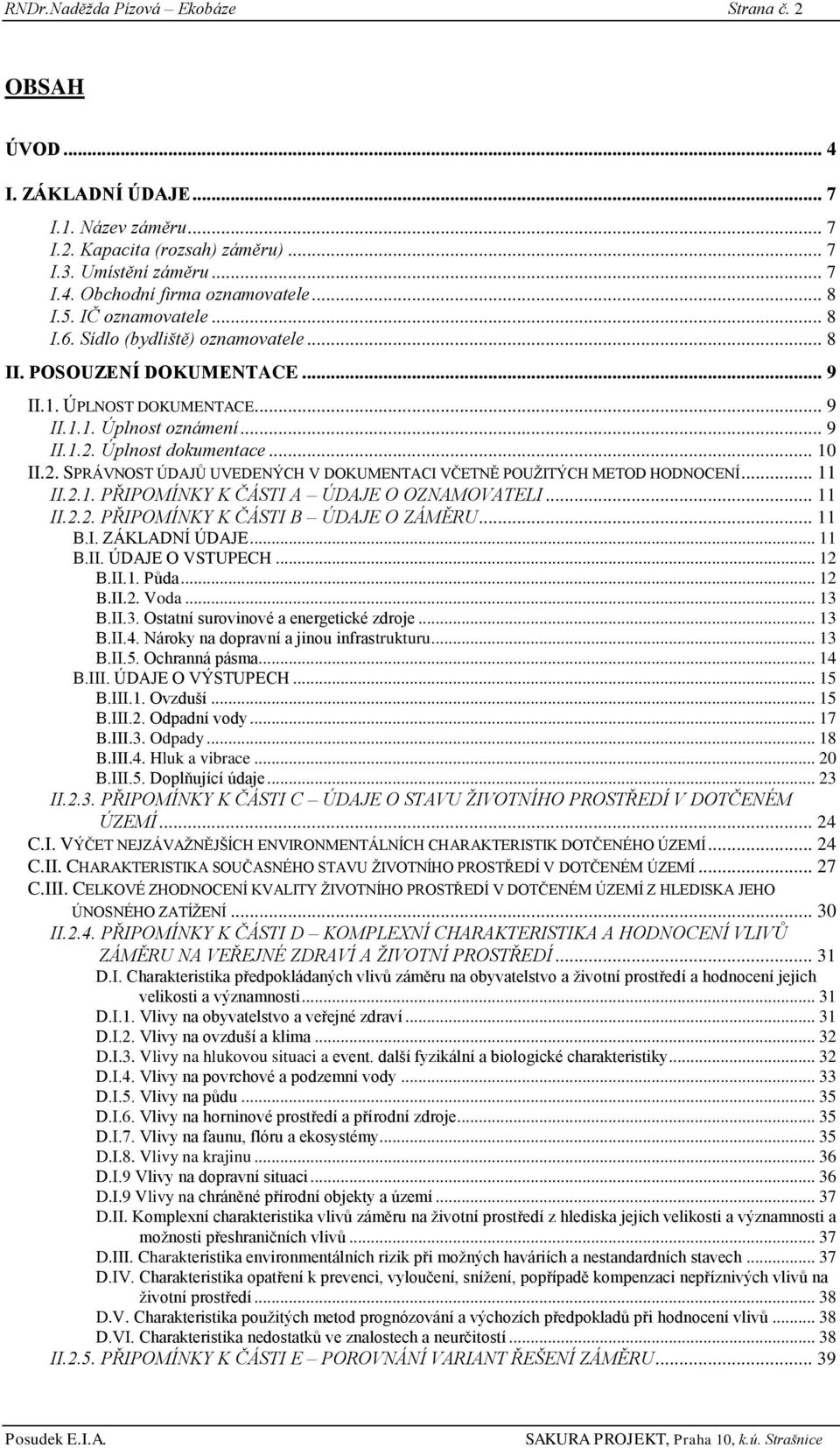 2. SPRÁVNOST ÚDAJŮ UVEDENÝCH V DOKUMENTACI VČETNĚ POUŢITÝCH METOD HODNOCENÍ... 11 II.2.1. PŘIPOMÍNKY K ČÁSTI A ÚDAJE O OZNAMOVATELI... 11 II.2.2. PŘIPOMÍNKY K ČÁSTI B ÚDAJE O ZÁMĚRU... 11 B.I. ZÁKLADNÍ ÚDAJE.