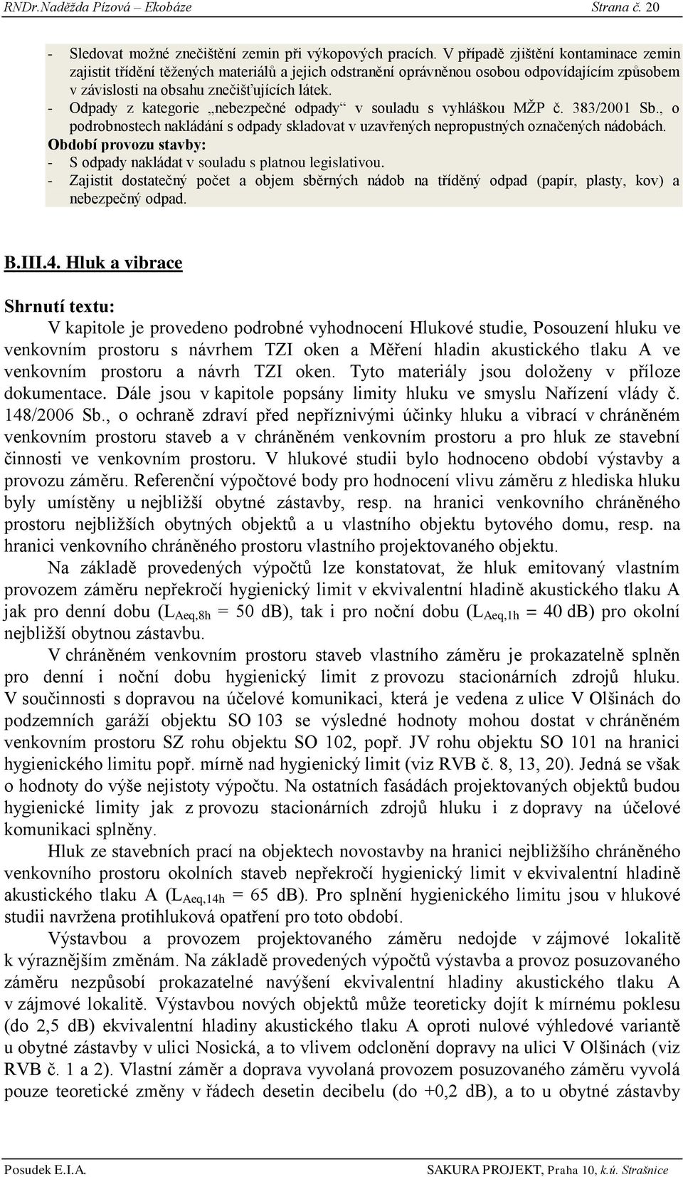 - Odpady z kategorie nebezpečné odpady v souladu s vyhláškou MŢP č. 383/2001 Sb., o podrobnostech nakládání s odpady skladovat v uzavřených nepropustných označených nádobách.