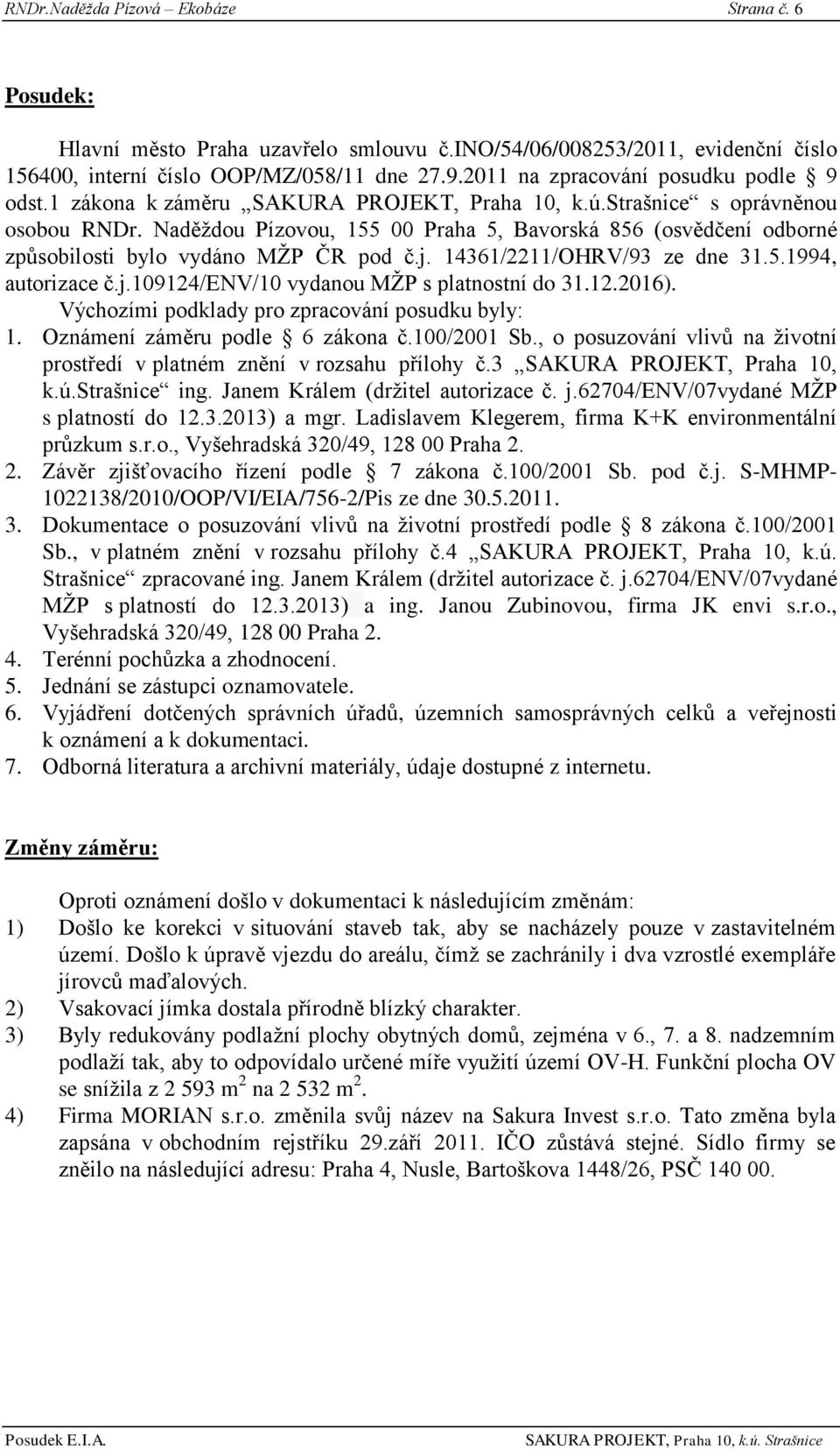 Naděţdou Pízovou, 155 00 Praha 5, Bavorská 856 (osvědčení odborné způsobilosti bylo vydáno MŢP ČR pod č.j. 14361/2211/OHRV/93 ze dne 31.5.1994, autorizace č.j.109124/env/10 vydanou MŢP s platnostní do 31.