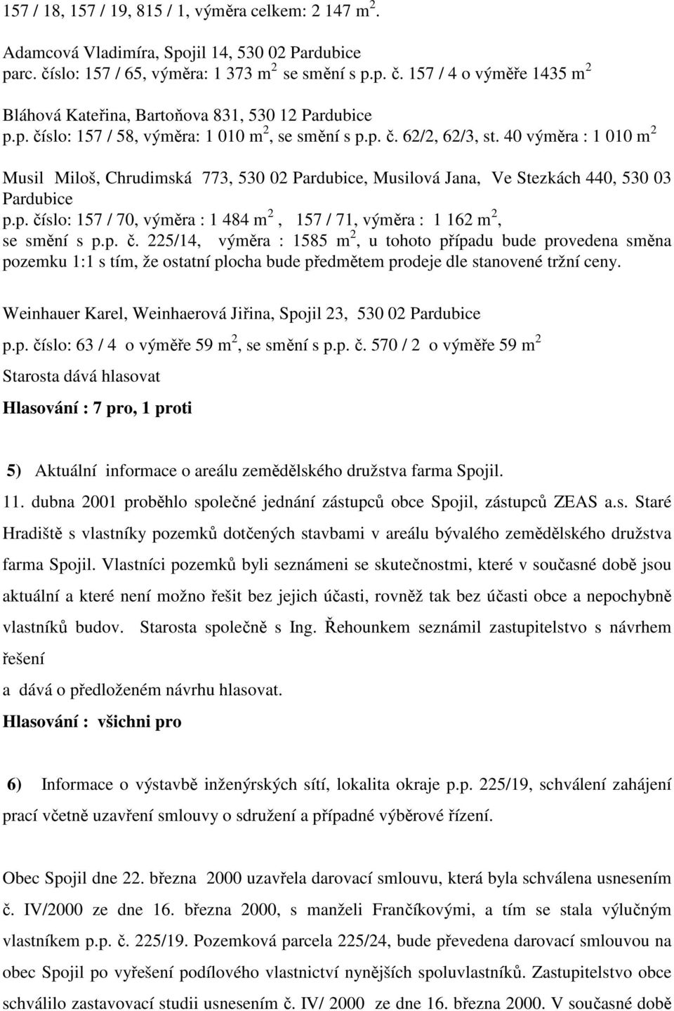 p. č. 225/14, výměra : 1585 m 2, u tohoto případu bude provedena směna pozemku 1:1 s tím, že ostatní plocha bude předmětem prodeje dle stanovené tržní ceny.