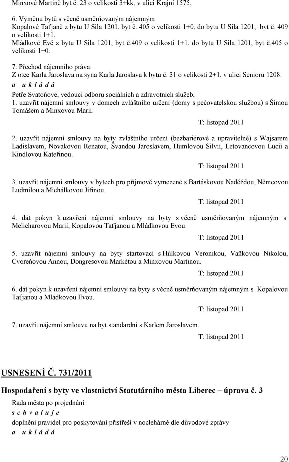 Přechod nájemního práva: Z otce Karla Jaroslava na syna Karla Jaroslava k bytu č. 31 o velikosti 2+1, v ulici Seniorů 1208. Petře Svatoňové, vedoucí odboru sociálních a zdravotních služeb, 1.