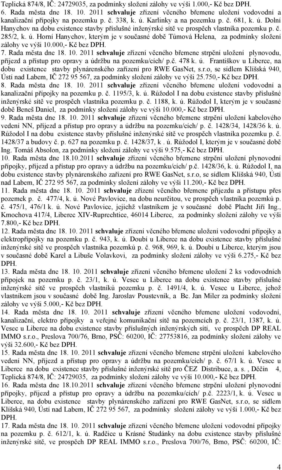 Karlinky a na pozemku p. č. 681, k. ú. Dolní Hanychov na dobu existence stavby příslušné inženýrské sítě ve prospěch vlastníka pozemku p. č. 285/2, k. ú. Horní Hanychov, kterým je v současné době Tůmová Helena, za podmínky složení zálohy ve výši 10.