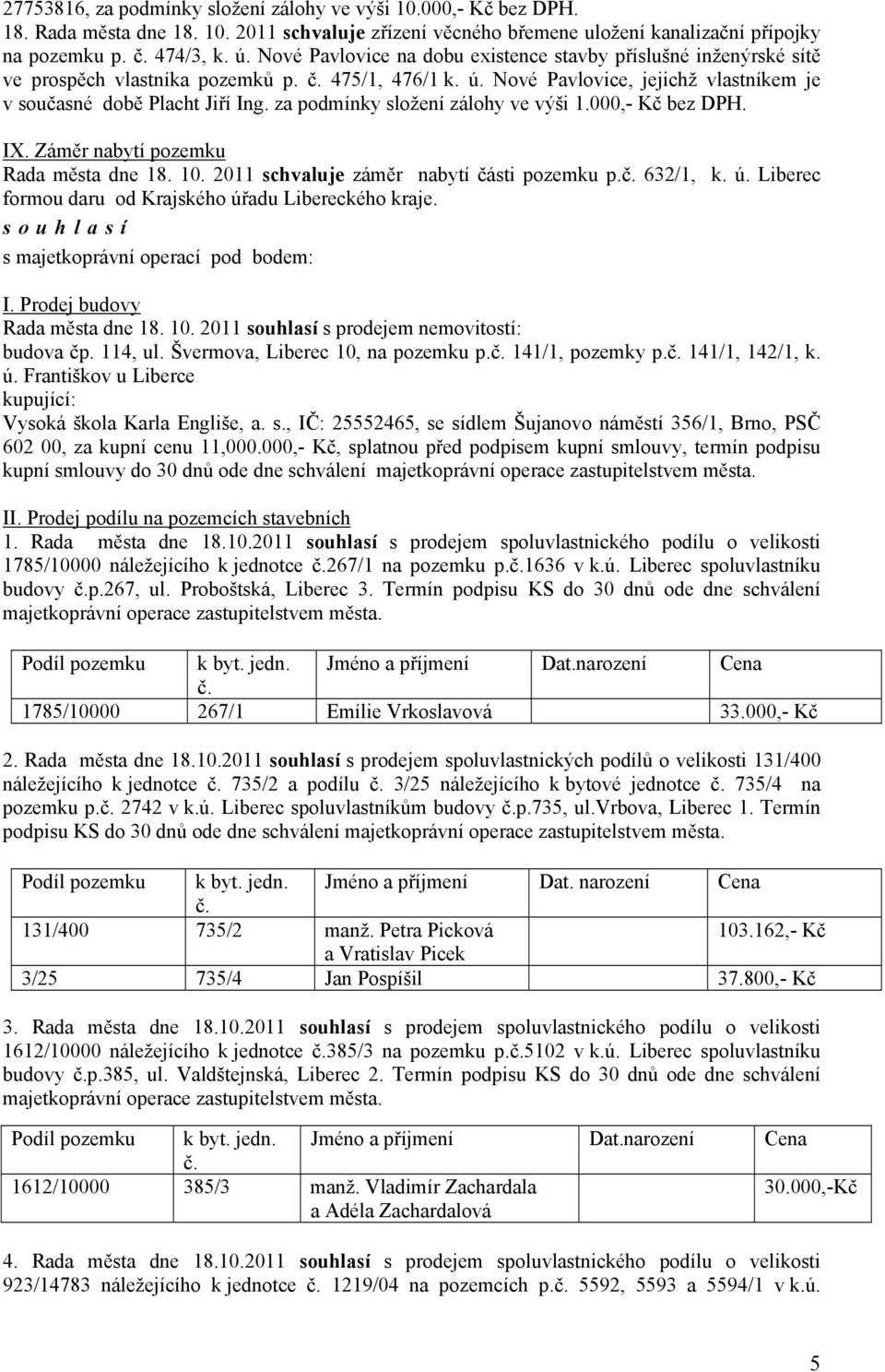 za podmínky složení zálohy ve výši 1.000,- Kč bez DPH. IX. Záměr nabytí pozemku Rada města dne 18. 10. 2011 schvaluje záměr nabytí části pozemku p.č. 632/1, k. ú.