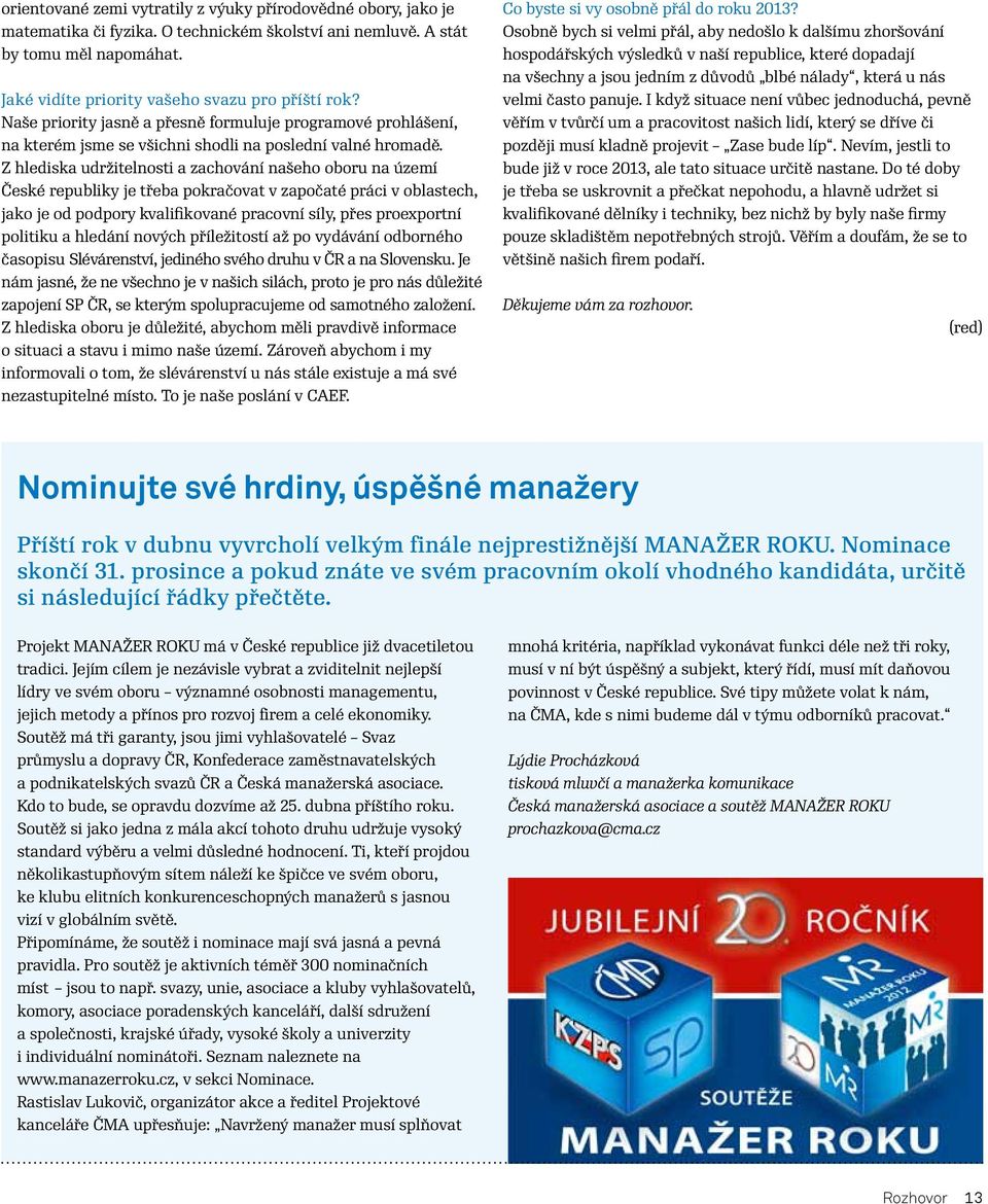 Z hlediska udržitelnosti a zachování našeho oboru na území České republiky je třeba pokračovat v započaté práci v oblastech, jako je od podpory kvalifikované pracovní síly, přes proexportní politiku