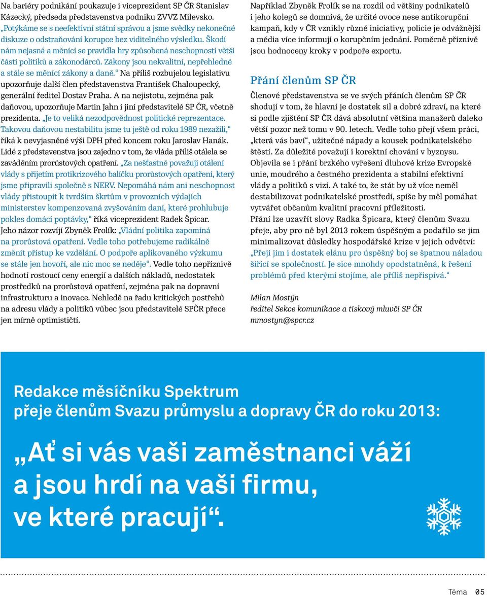 Škodí nám nejasná a měnící se pravidla hry způsobená neschopností větší částí politiků a zákonodárců. Zákony jsou nekvalitní, nepřehledné a stále se měnící zákony a daně.