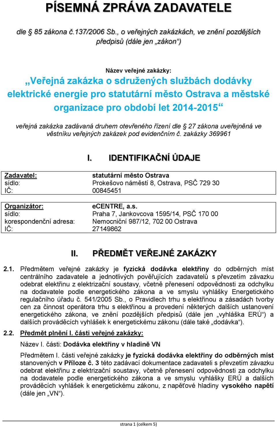 organizace pro období let 2014-2015 veřejná zakázka zadávaná druhem otevřeného řízení dle 27 zákona uveřejněná ve věstníku veřejných zakázek pod evidenčním č. zakázky 369961 I.