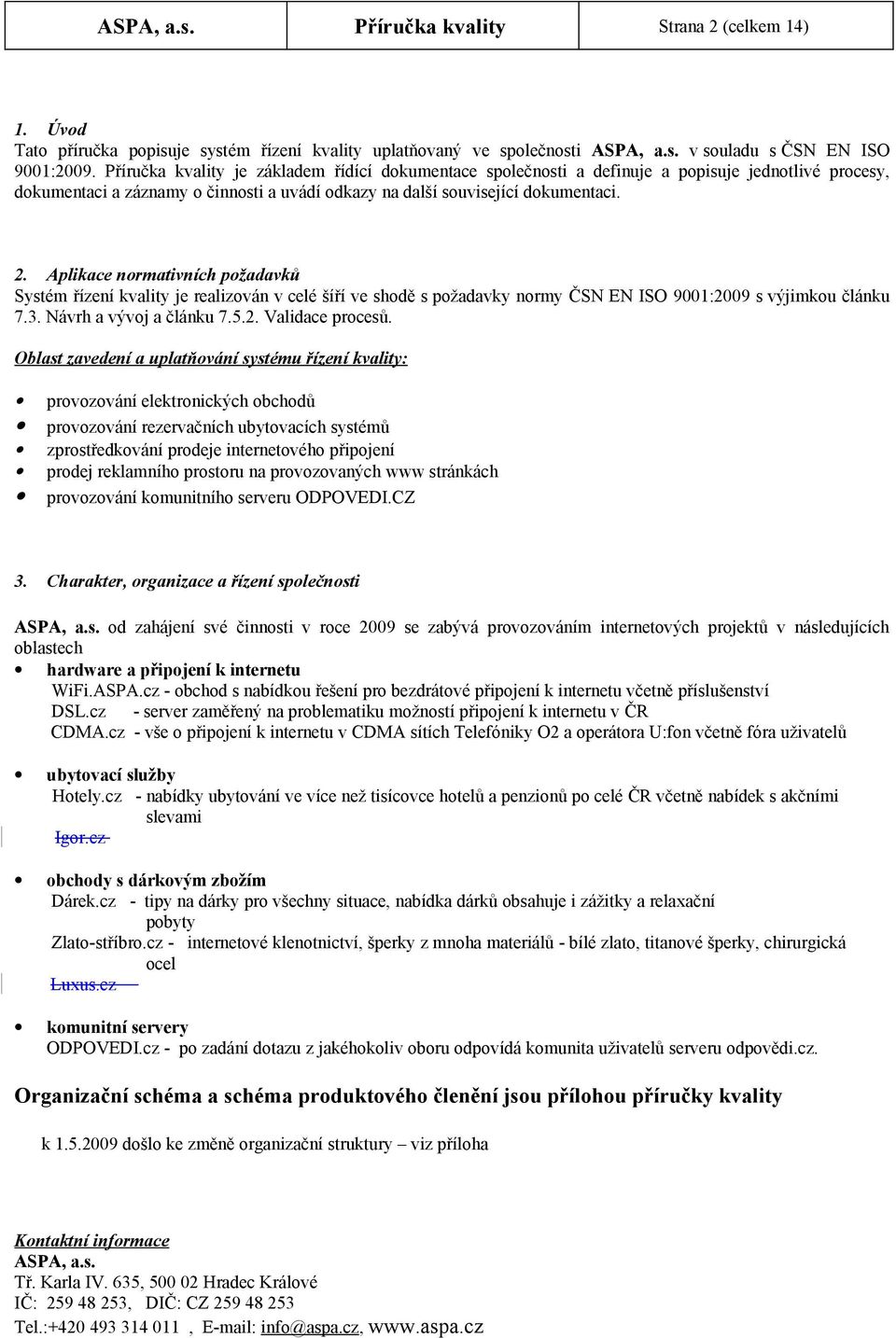 Aplikace normativních požadavků Systém řízení kvality je realizován v celé šíří ve shodě s požadavky normy ČSN EN ISO 9001:2009 s výjimkou článku 7.3. Návrh a vývoj a článku 7.5.2. Validace procesů.