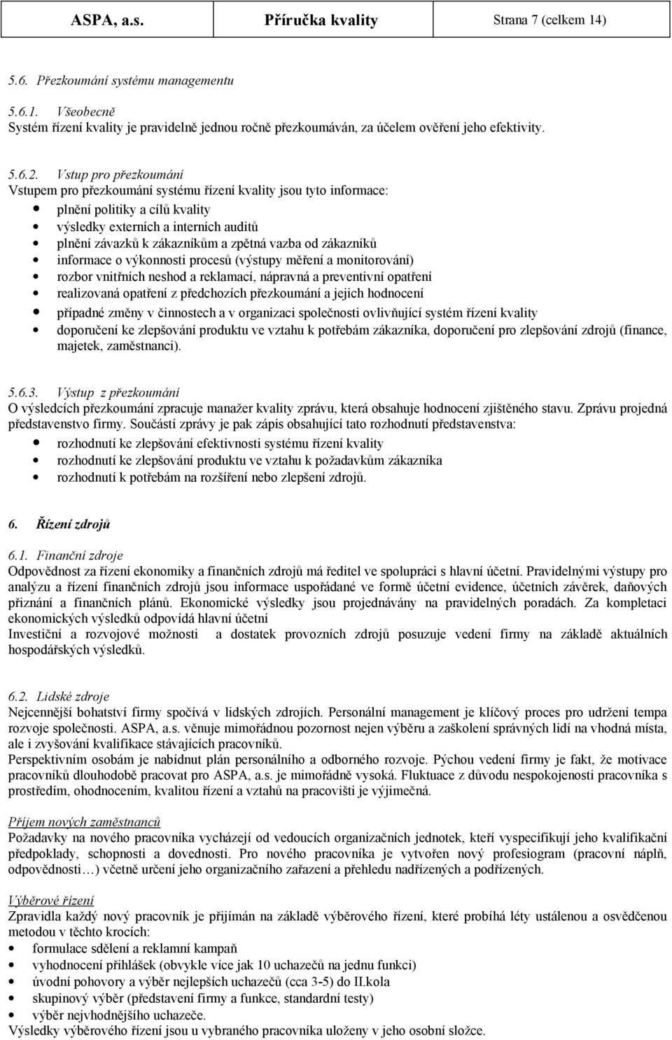 Vstup pro přezkoumání Vstupem pro přezkoumání systému řízení kvality jsou tyto informace: plnění politiky a cílů kvality výsledky externích a interních auditů plnění závazků k zákazníkům a zpětná