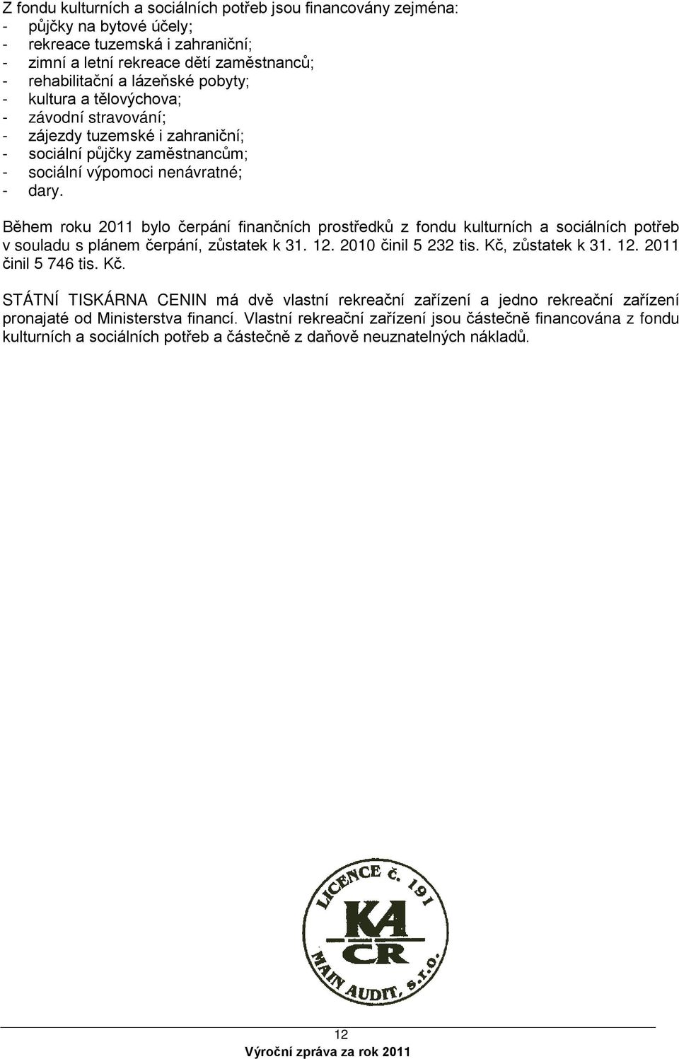 Během roku 2011 bylo čerpání finančních prostředků z fondu kulturních a sociálních potřeb v souladu s plánem čerpání, zůstatek k 31. 12. 2010 činil 5 232 tis. Kč, zůstatek k 31. 12. 2011 činil 5 746 tis.