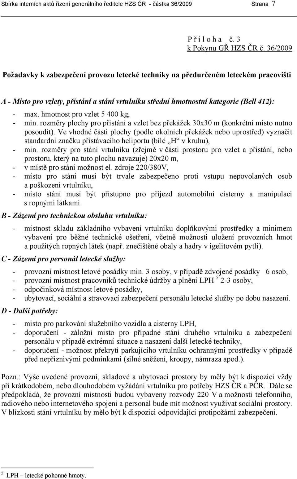 hmotnost pro vzlet 5 400 kg, - min. rozměry plochy pro přistání a vzlet bez překážek 30x30 m (konkrétní místo nutno posoudit).