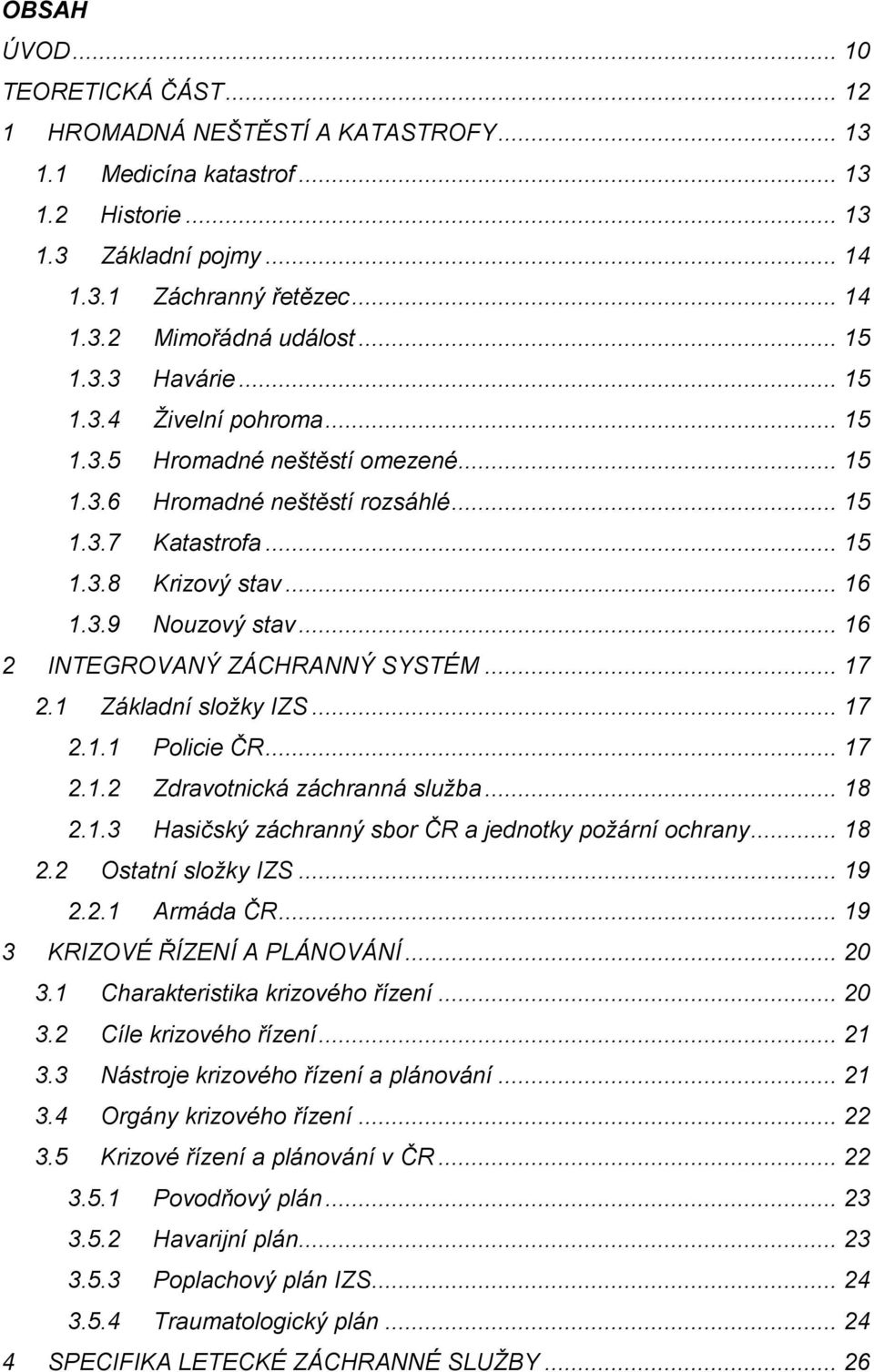 .. 16 2 INTEGROVANÝ ZÁCHRANNÝ SYSTÉM... 17 2.1 Základní složky IZS... 17 2.1.1 Policie ČR... 17 2.1.2 Zdravotnická záchranná služba... 18 2.1.3 Hasičský záchranný sbor ČR a jednotky požární ochrany.