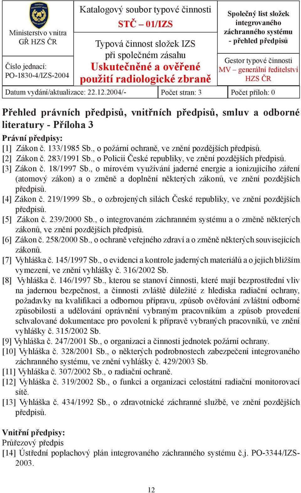 2004/- Počet stran: 3 Počet příloh: 0 Přehled právních předpisů, vnitřních předpisů, smluv a odborné literatury - Příloha 3 Právní předpisy: [1] Zákon č. 133/1985 Sb.