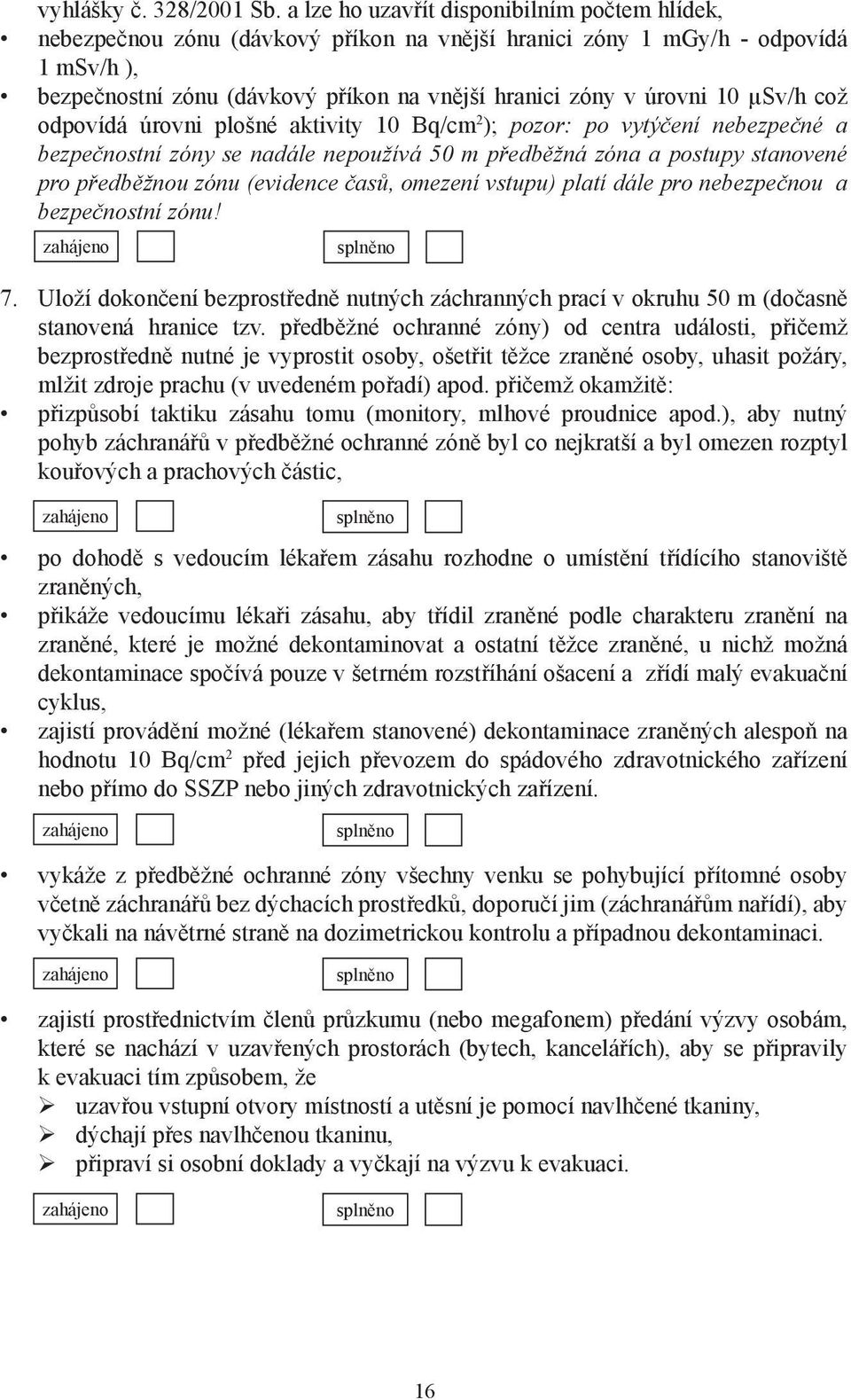 10 µsv/h což odpovídá úrovni plošné aktivity 10 Bq/cm 2 ); pozor: po vytýčení nebezpečné a bezpečnostní zóny se nadále nepoužívá 50 m předběžná zóna a postupy stanovené pro předběžnou zónu (evidence