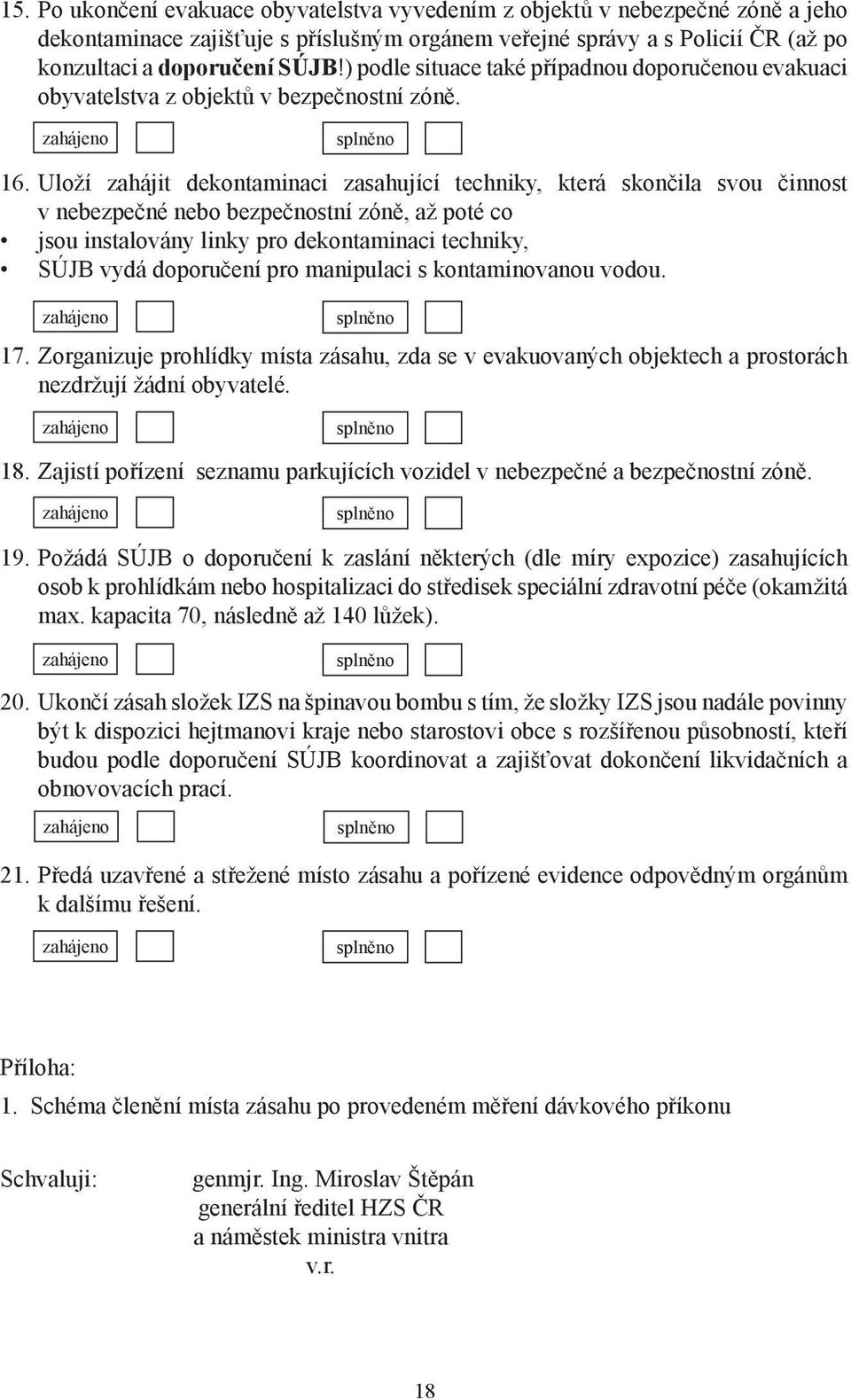 Uloží zahájit dekontaminaci zasahující techniky, která skončila svou činnost v nebezpečné nebo bezpečnostní zóně, až poté co jsou instalovány linky pro dekontaminaci techniky, SÚJB vydá doporučení