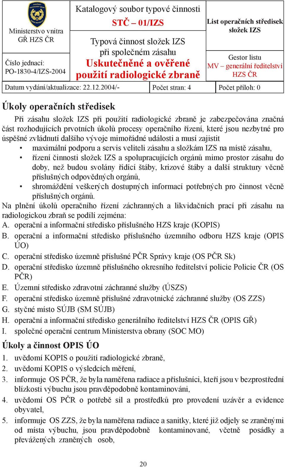 2004/- Počet stran: 4 Počet příloh: 0 Úkoly operačních středisek Při zásahu složek IZS při použití radiologické zbraně je zabezpečována značná část rozhodujících prvotních úkolů procesy operačního