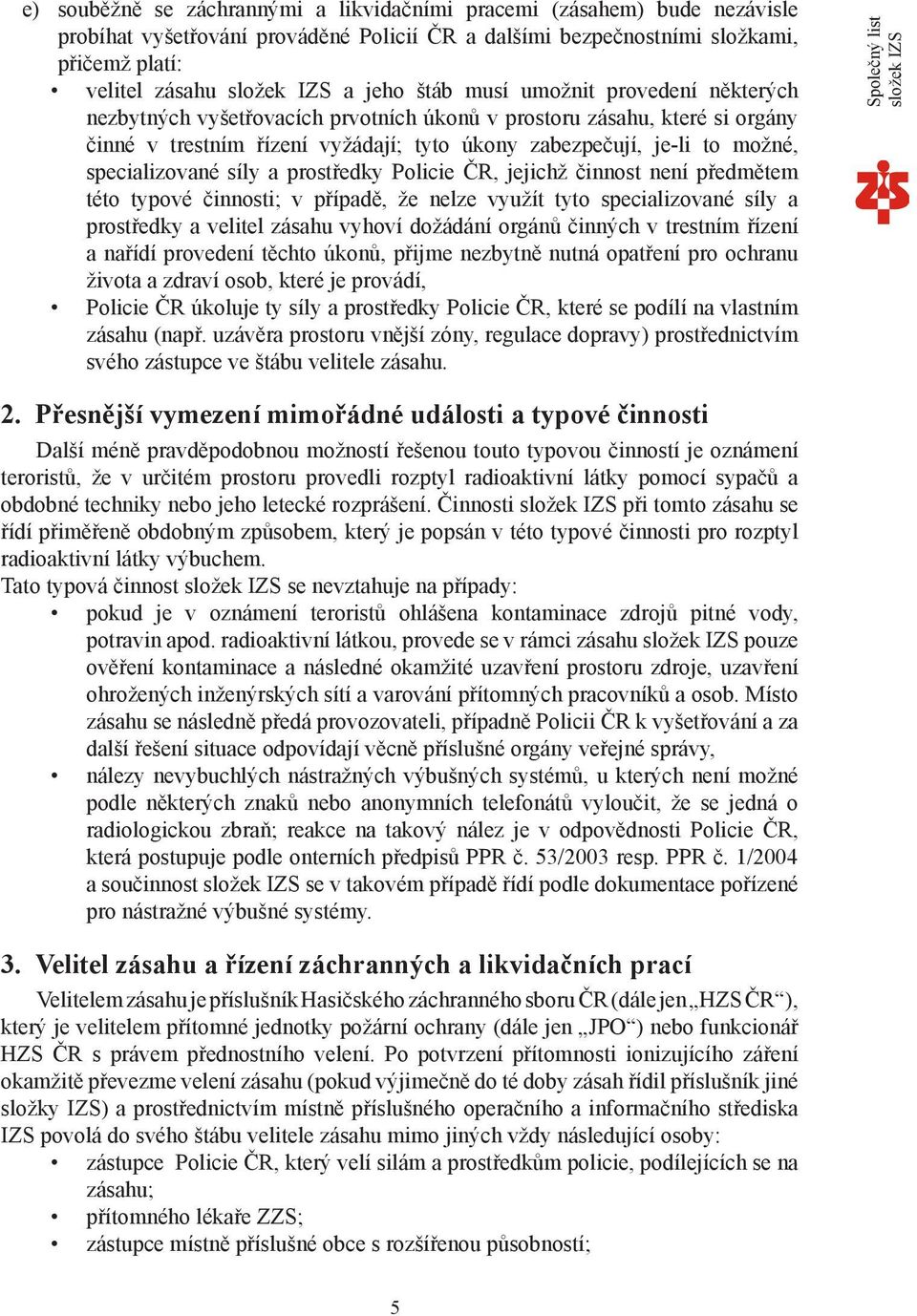 specializované síly a prostředky Policie ČR, jejichž činnost není předmětem této typové činnosti; v případě, že nelze využít tyto specializované síly a prostředky a velitel zásahu vyhoví dožádání