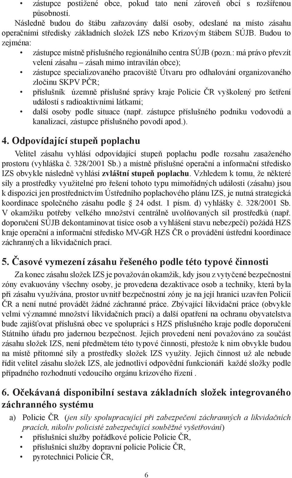 Budou to zejména: zástupce místně příslušného regionálního centra SÚJB (pozn.