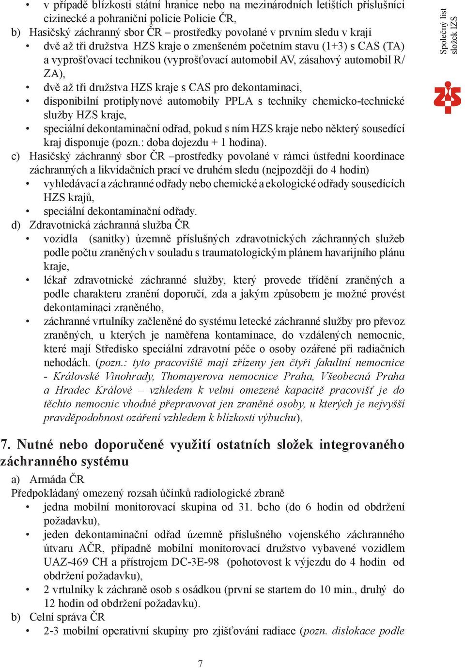 dekontaminaci, disponibilní protiplynové automobily PPLA s techniky chemicko-technické služby HZS kraje, speciální dekontaminační odřad, pokud s ním HZS kraje nebo některý sousedící kraj disponuje