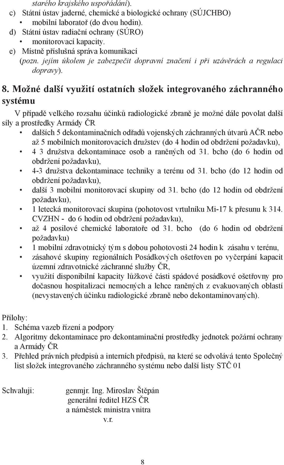 Možné další využití ostatních složek integrovaného záchranného systému V případě velkého rozsahu účinků radiologické zbraně je možné dále povolat další síly a prostředky Armády ČR dalších 5