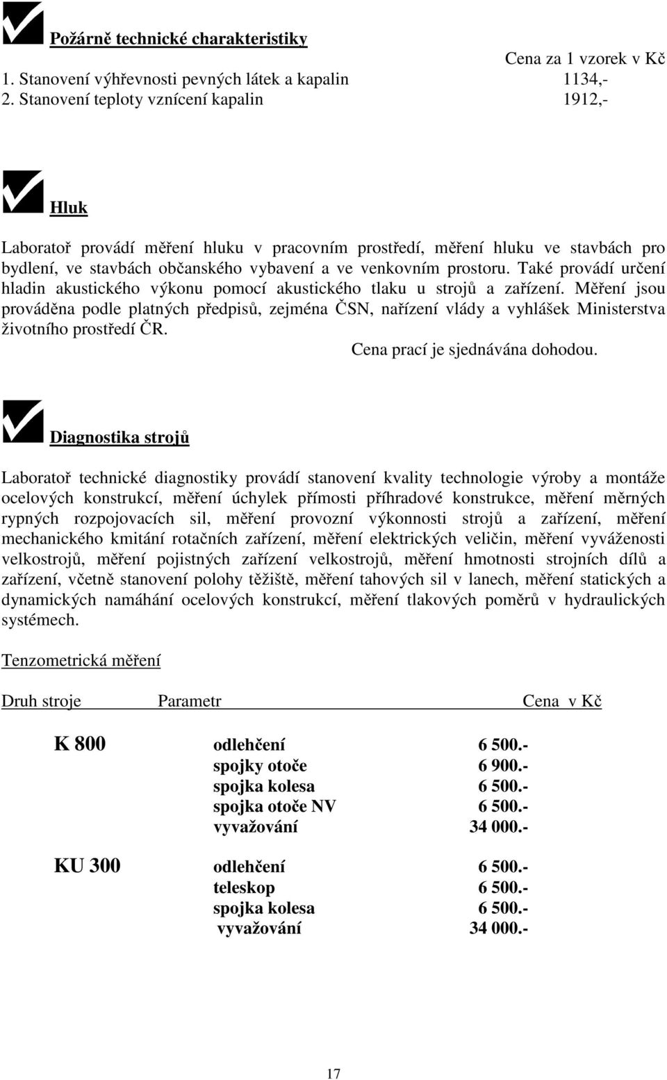 Také provádí určení hladin akustického výkonu pomocí akustického tlaku u strojů a zařízení.