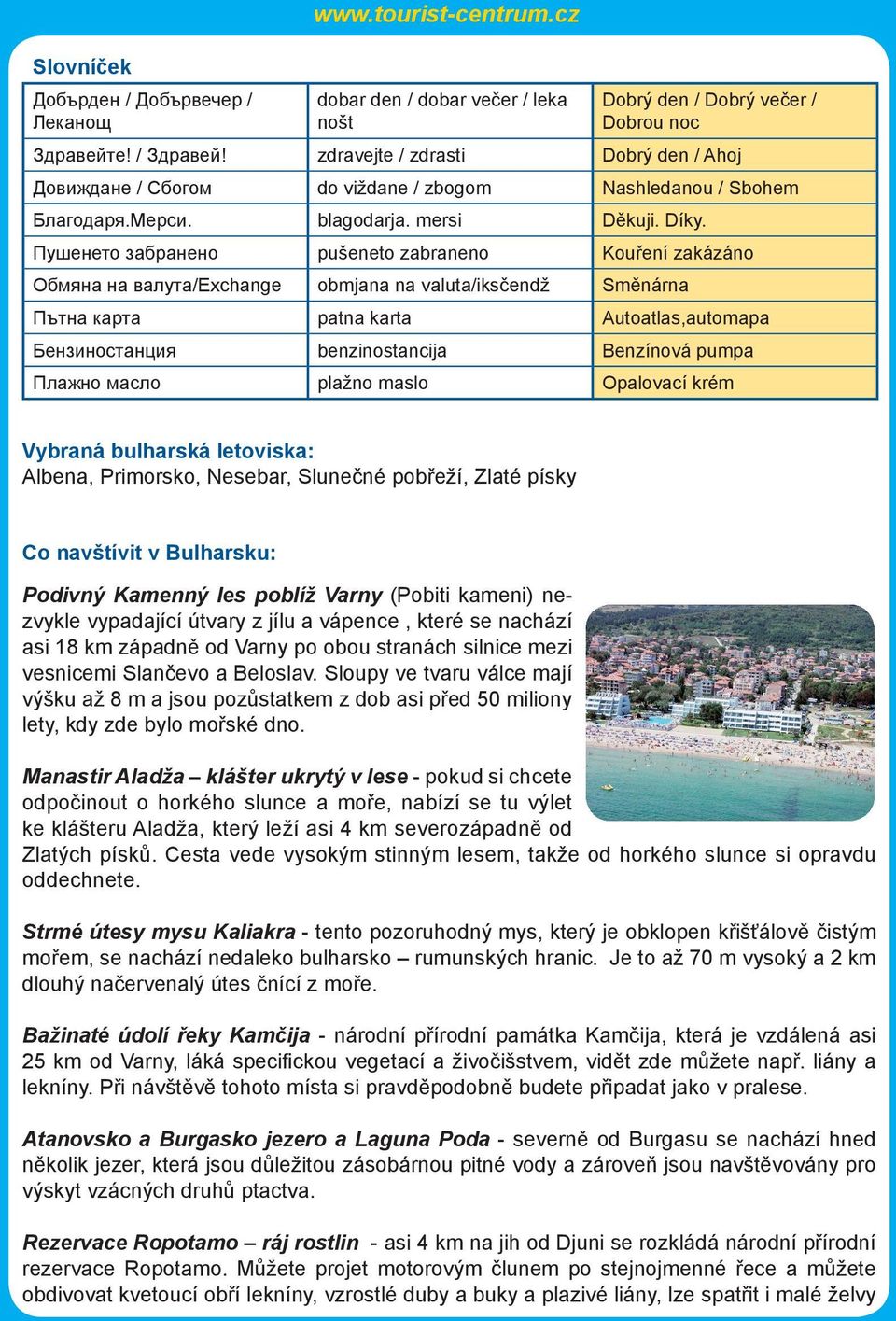 Пушенето забранено pušeneto zabraneno Kouření zakázáno Обмяна на валута/exchange obmjana na valuta/iksčendž Směnárna Пътна карта patna karta Autoatlas,automapa Бензиностанция benzinostancija