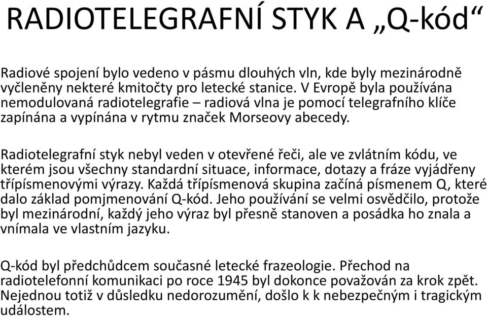 Radiotelegrafní styk nebyl veden v otevřené řeči, ale ve zvlátním kódu, ve kterém jsou všechny standardní situace, informace, dotazy a fráze vyjádřeny třípísmenovými výrazy.