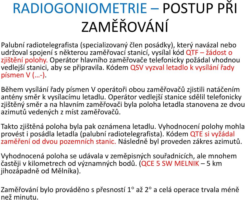 polohy. Operátor hlavního zaměřovače telefonicky požádal vhodnou vedlejší stanici, aby se připravila. Kódem QSV vyzval letadlo k vysílání řady písmen V ( ).