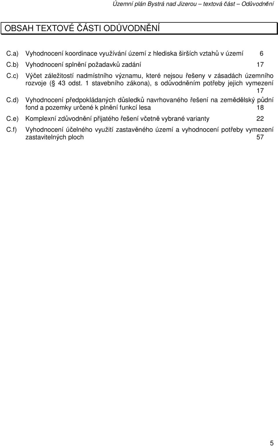 1 stavebního zákona), s odůvodněním potřeby jejich vymezení 17 Vyhodnocení předpokládaných důsledků navrhovaného řešení na zemědělský půdní fond a pozemky