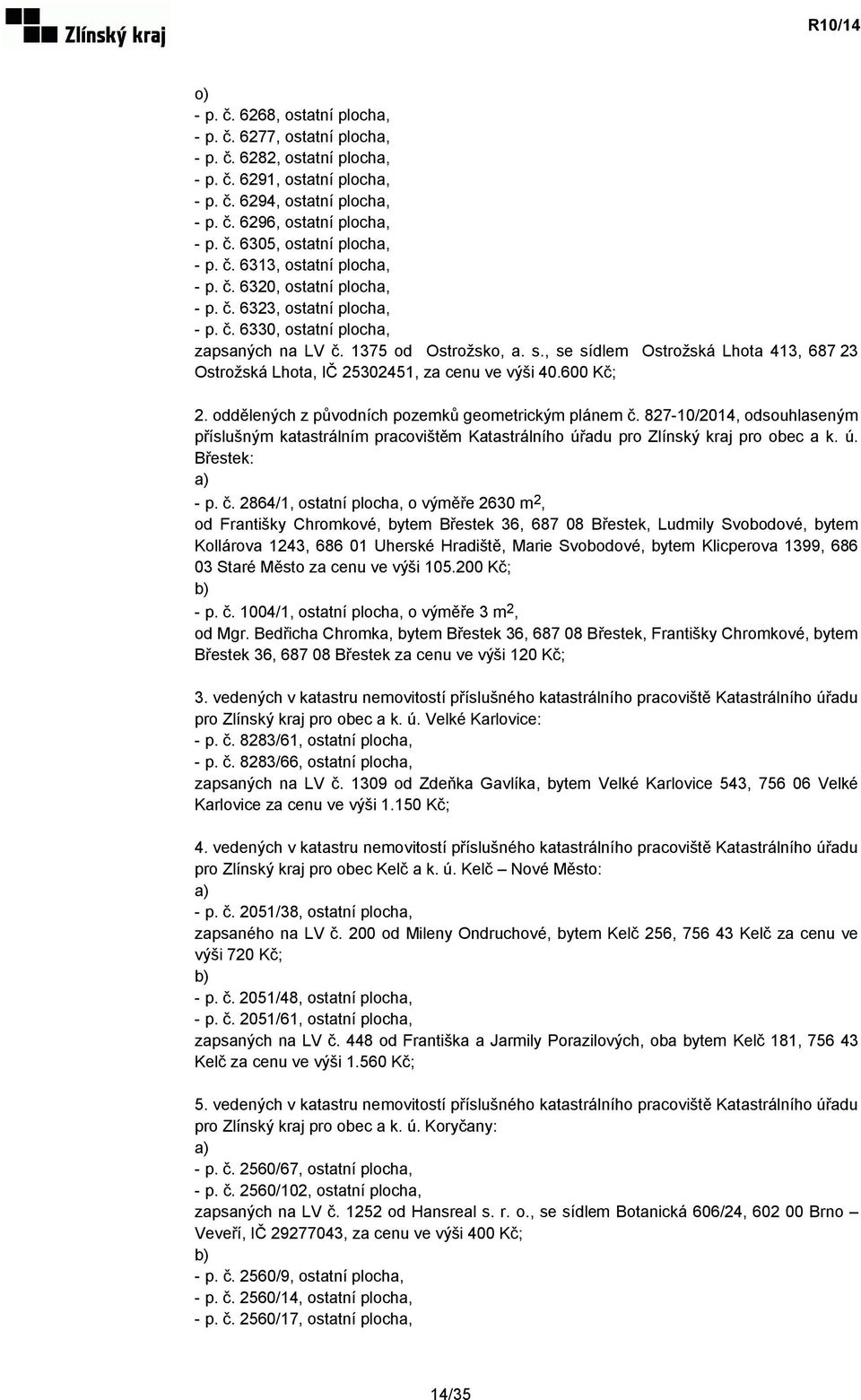 , se sídlem Ostrožská Lhota 413, 687 23 Ostrožská Lhota, IČ 25302451, za cenu ve výši 40.600 Kč; 2. oddělených z původních pozemků geometrickým plánem č.