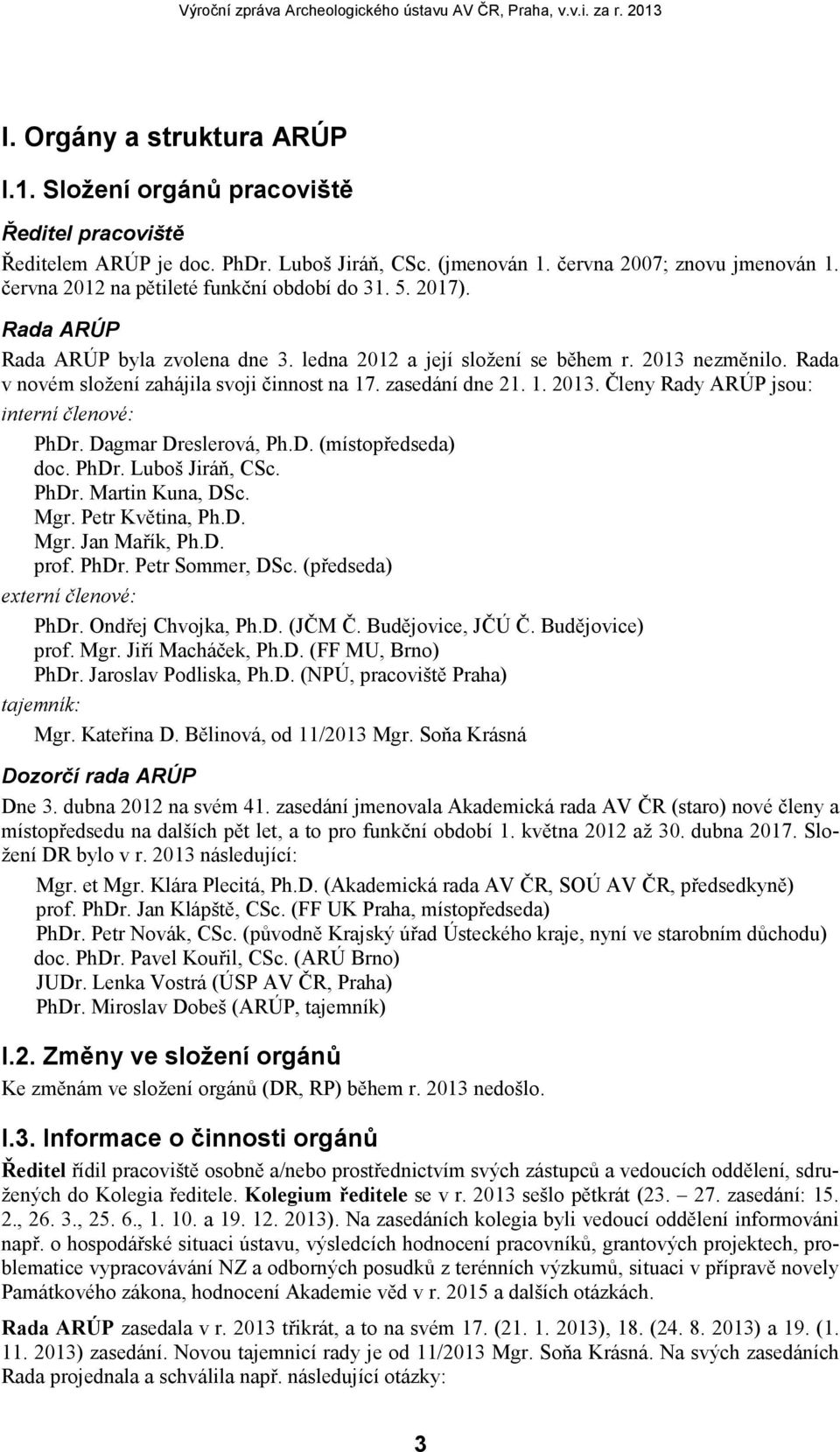 zasedání dne 21. 1. 2013. Členy Rady ARÚP jsou: interní členové: PhDr. Dagmar Dreslerová, Ph.D. (místopředseda) doc. PhDr. Luboš Jiráň, CSc. PhDr. Martin Kuna, DSc. Mgr. Petr Květina, Ph.D. Mgr. Jan Mařík, Ph.
