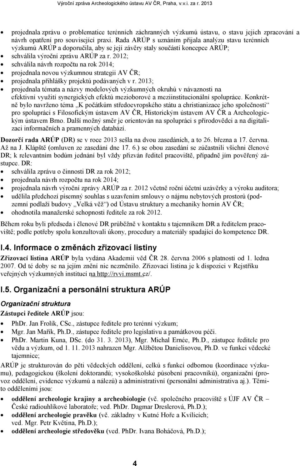 2012; schválila návrh rozpočtu na rok 2014; projednala novou výzkumnou strategii AV ČR; projednala přihlášky projektů podávaných v r.