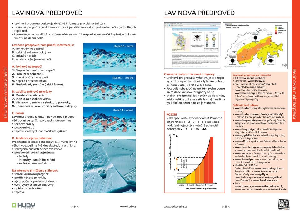 Upozorňuje na obzvláště ohrožená místa na svazích (expozice, nadmořská výška), a to i v závislosti na denní době. Lavinová předpověď nám přináší informace o: A. lavinovém nebezpečí B.